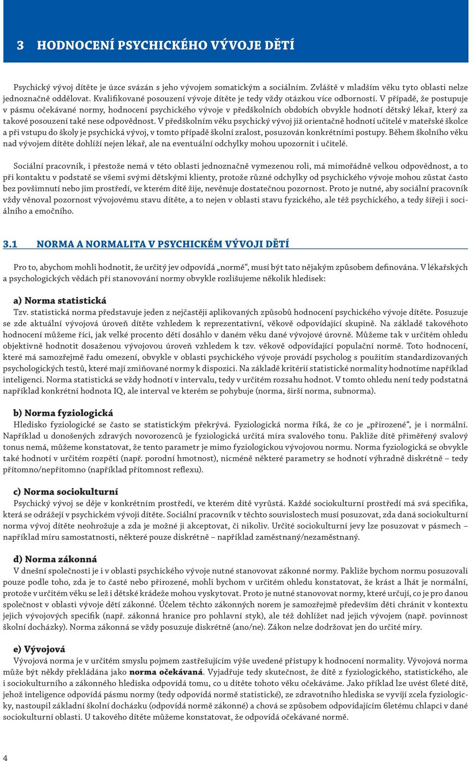 V případě, že postupuje v pásmu očekávané normy, hodnocení psychického vývoje v předškolních obdobích obvykle hodnotí dětský lékař, který za takové posouzení také nese odpovědnost.