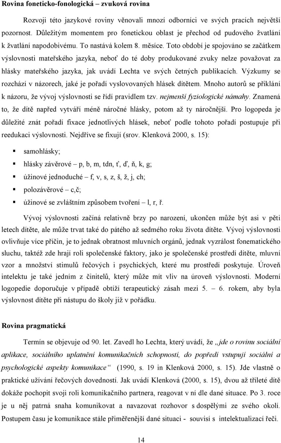 Toto období je spojováno se začátkem výslovnosti mateřského jazyka, neboť do té doby produkované zvuky nelze považovat za hlásky mateřského jazyka, jak uvádí Lechta ve svých četných publikacích.