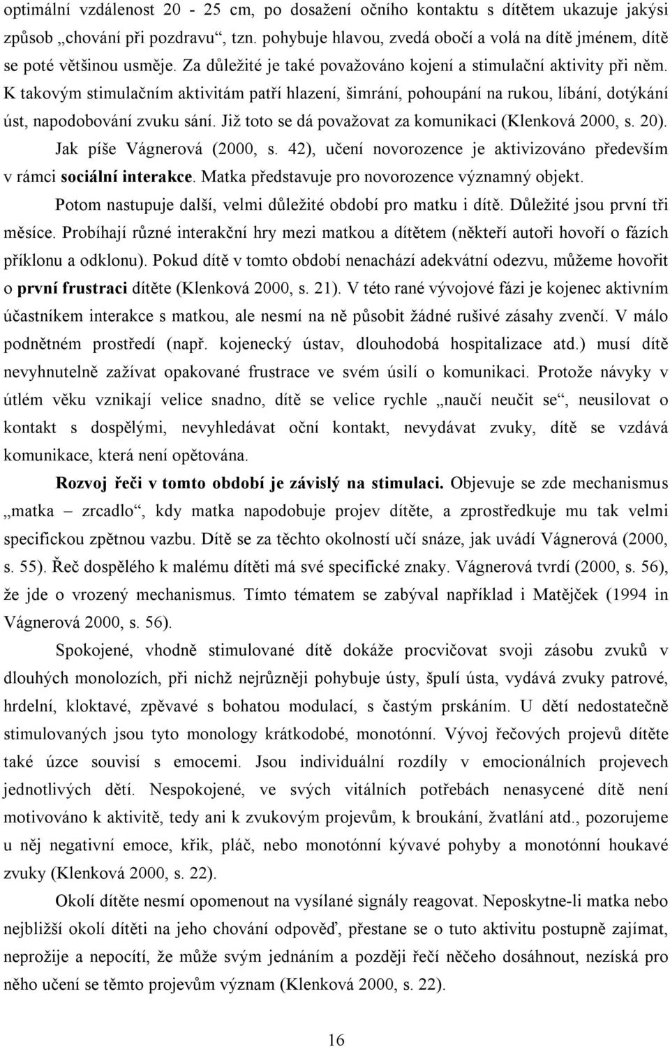 Již toto se dá považovat za komunikaci (Klenková 2000, s. 20). Jak píše Vágnerová (2000, s. 42), učení novorozence je aktivizováno především v rámci sociální interakce.