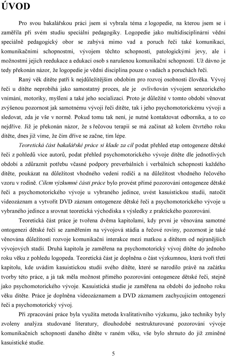 možnostmi jejich reedukace a edukací osob s narušenou komunikační schopností. Už dávno je tedy překonán názor, že logopedie je vědní disciplína pouze o vadách a poruchách řeči.