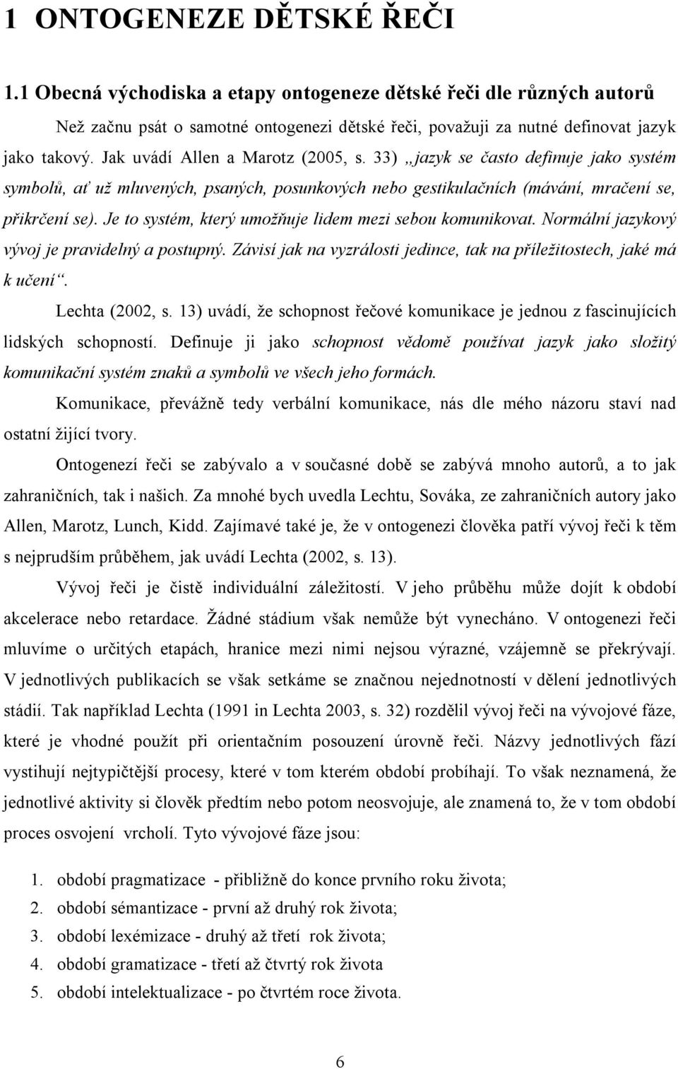 Je to systém, který umožňuje lidem mezi sebou komunikovat. Normální jazykový vývoj je pravidelný a postupný. Závisí jak na vyzrálosti jedince, tak na příležitostech, jaké má k učení. Lechta (2002, s.