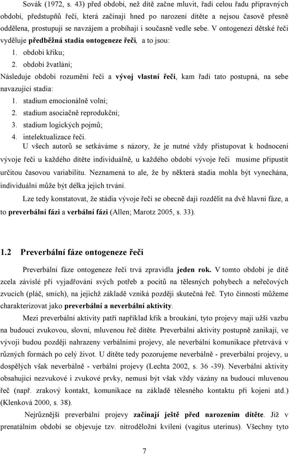 i současně vedle sebe. V ontogenezi dětské řeči vyděluje předběžná stadia ontogeneze řeči, a to jsou: 1. období křiku; 2.