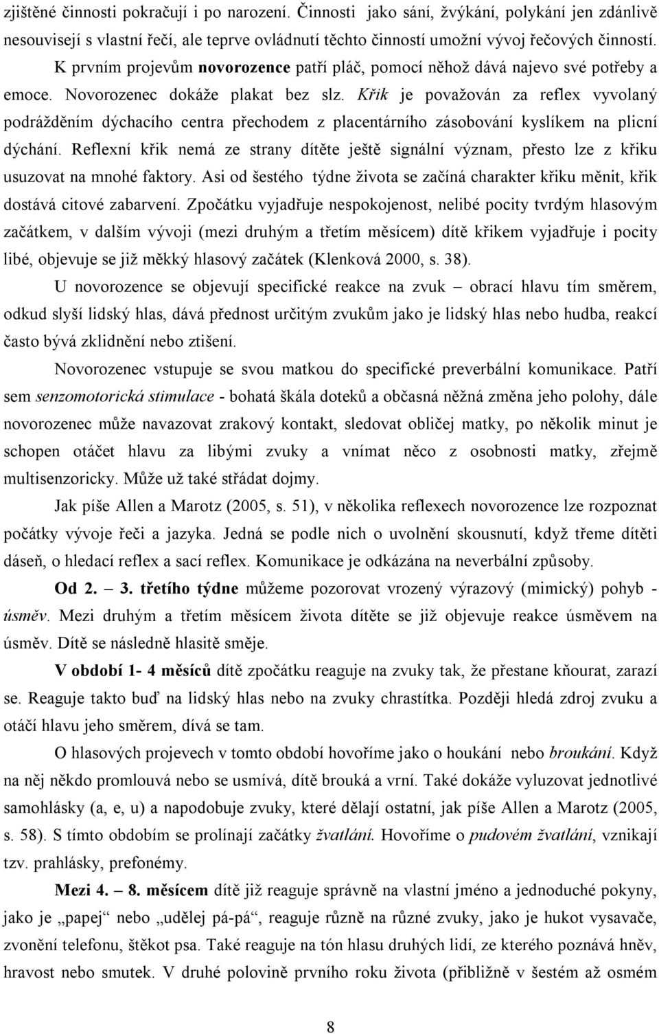 Křik je považován za reflex vyvolaný podrážděním dýchacího centra přechodem z placentárního zásobování kyslíkem na plicní dýchání.