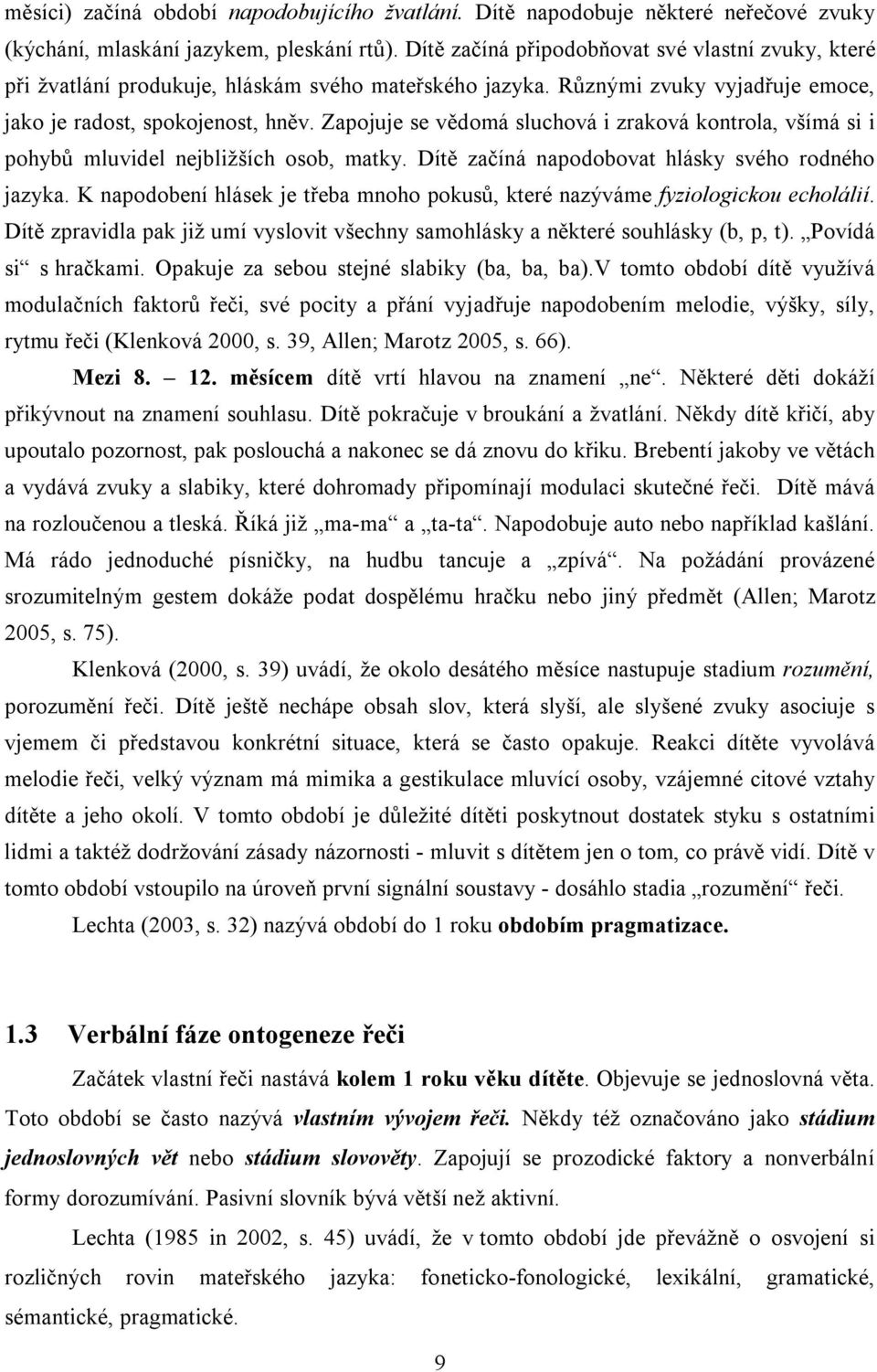 Zapojuje se vědomá sluchová i zraková kontrola, všímá si i pohybů mluvidel nejbližších osob, matky. Dítě začíná napodobovat hlásky svého rodného jazyka.