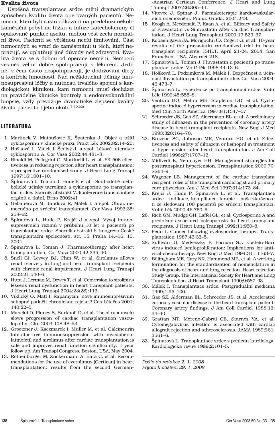 Pacienti se většinou necítí limitováni. Část nemocných se vrací do zaměstnání; u těch, kteří nepracují, se uplatňují jiné důvody než zdravotní. Kvalita života se s dobou od operace nemění.