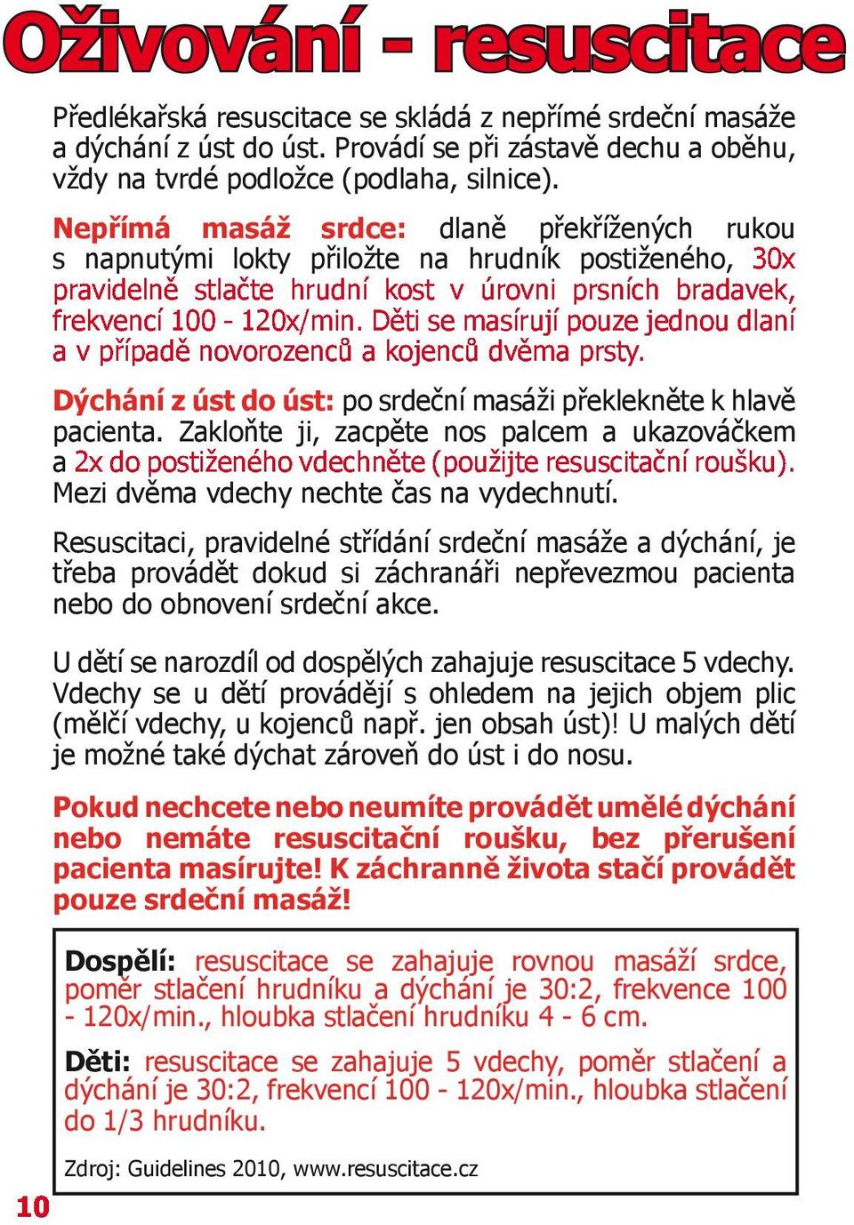 Děti se masírují pouze jednou dlaní a v případě novorozenců a kojenců dvěma prsty. Dýchání z úst do úst: po srdeční masáži překlekněte k hlavě pacienta.