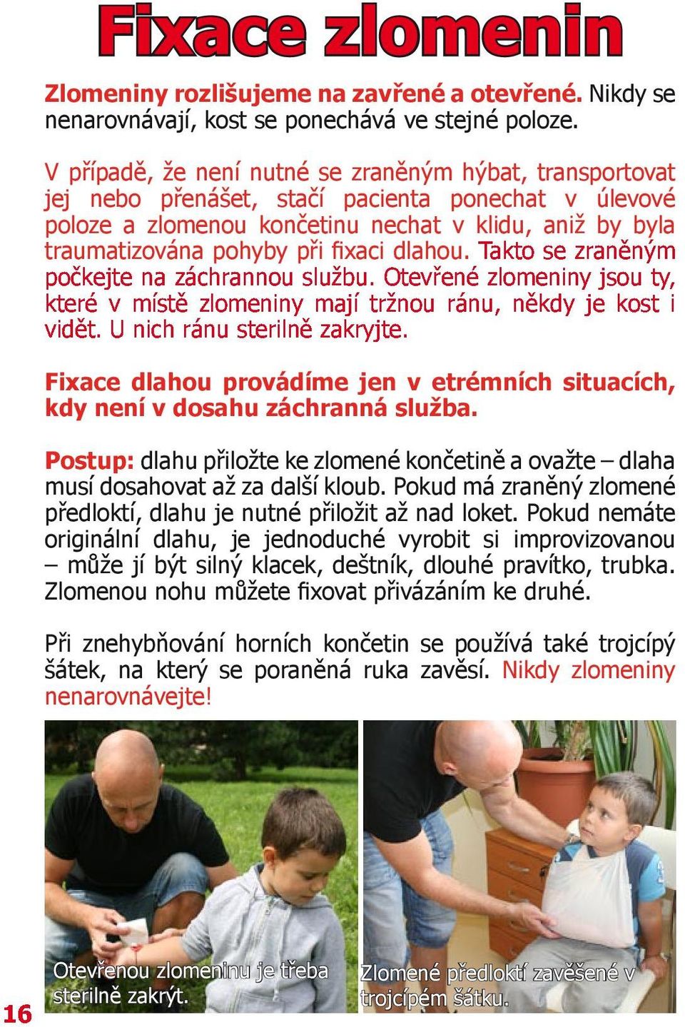 fixaci dlahou. Takto se zraněným počkejte na záchrannou službu. Otevřené zlomeniny jsou ty, které v místě zlomeniny mají tržnou ránu, někdy je kost i vidět. U nich ránu sterilně zakryjte.