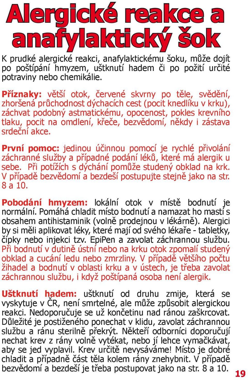 křeče, bezvědomí, někdy i zástava srdeční akce. První pomoc: jedinou účinnou pomocí je rychlé přivolání záchranné služby a případné podání léků, které má alergik u sebe.