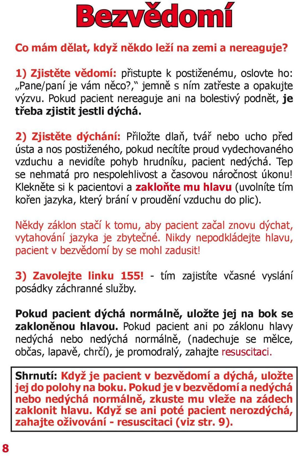 2) Zjistěte dýchání: Přiložte dlaň, tvář nebo ucho před ústa a nos postiženého, pokud necítíte proud vydechovaného vzduchu a nevidíte pohyb hrudníku, pacient nedýchá.