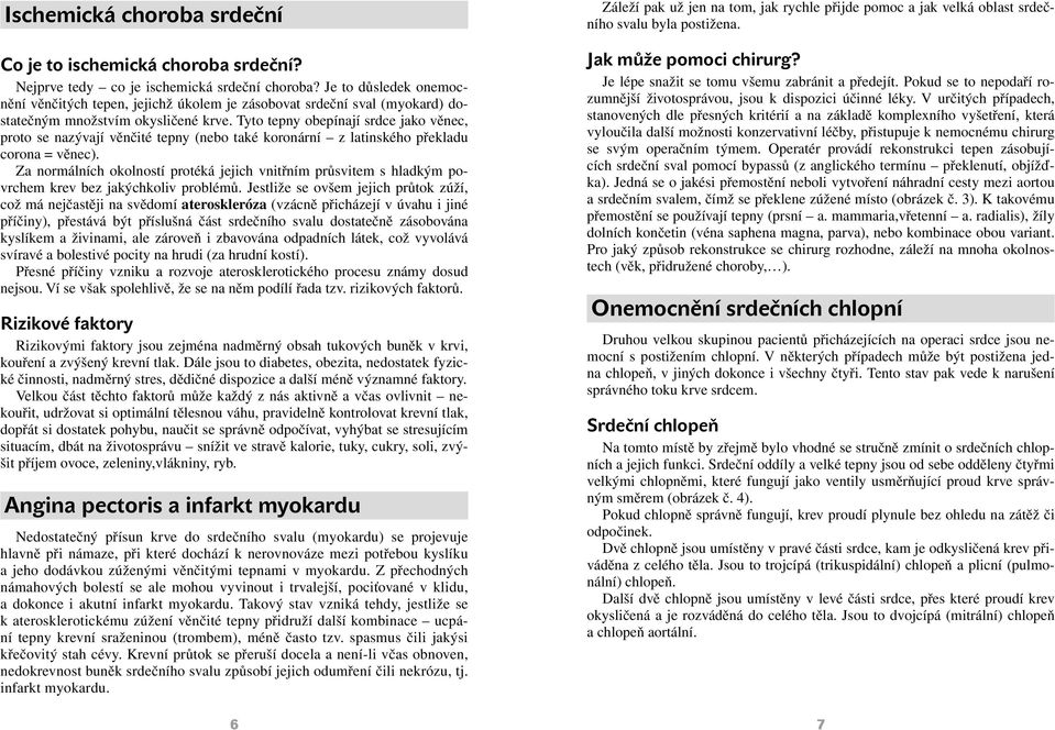 Tyto tepny obepínají srdce jako věnec, proto se nazývají věnčité tepny (nebo také koronární z latinského překladu corona = věnec).