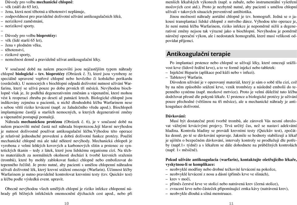 V současné době na našem pracovišti jsou nejčastějším typem náhrady chlopně biologické tzv. bioprotézy (Obrázek č.