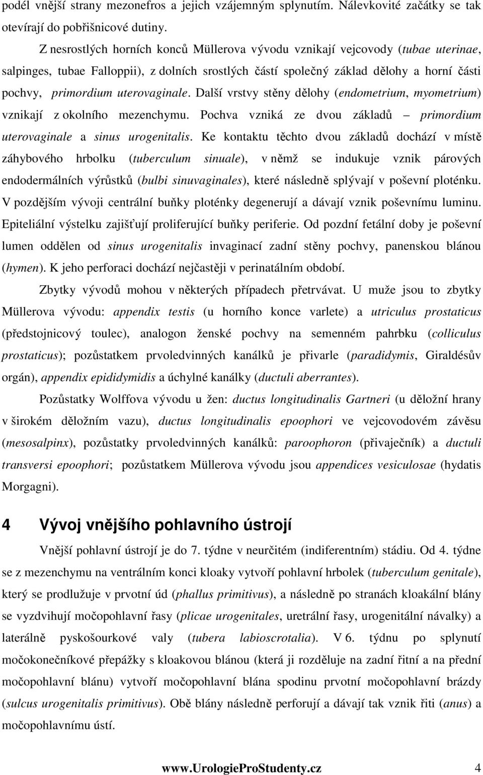 uterovaginale. Další vrstvy stěny dělohy (endometrium, myometrium) vznikají z okolního mezenchymu. Pochva vzniká ze dvou základů primordium uterovaginale a sinus urogenitalis.