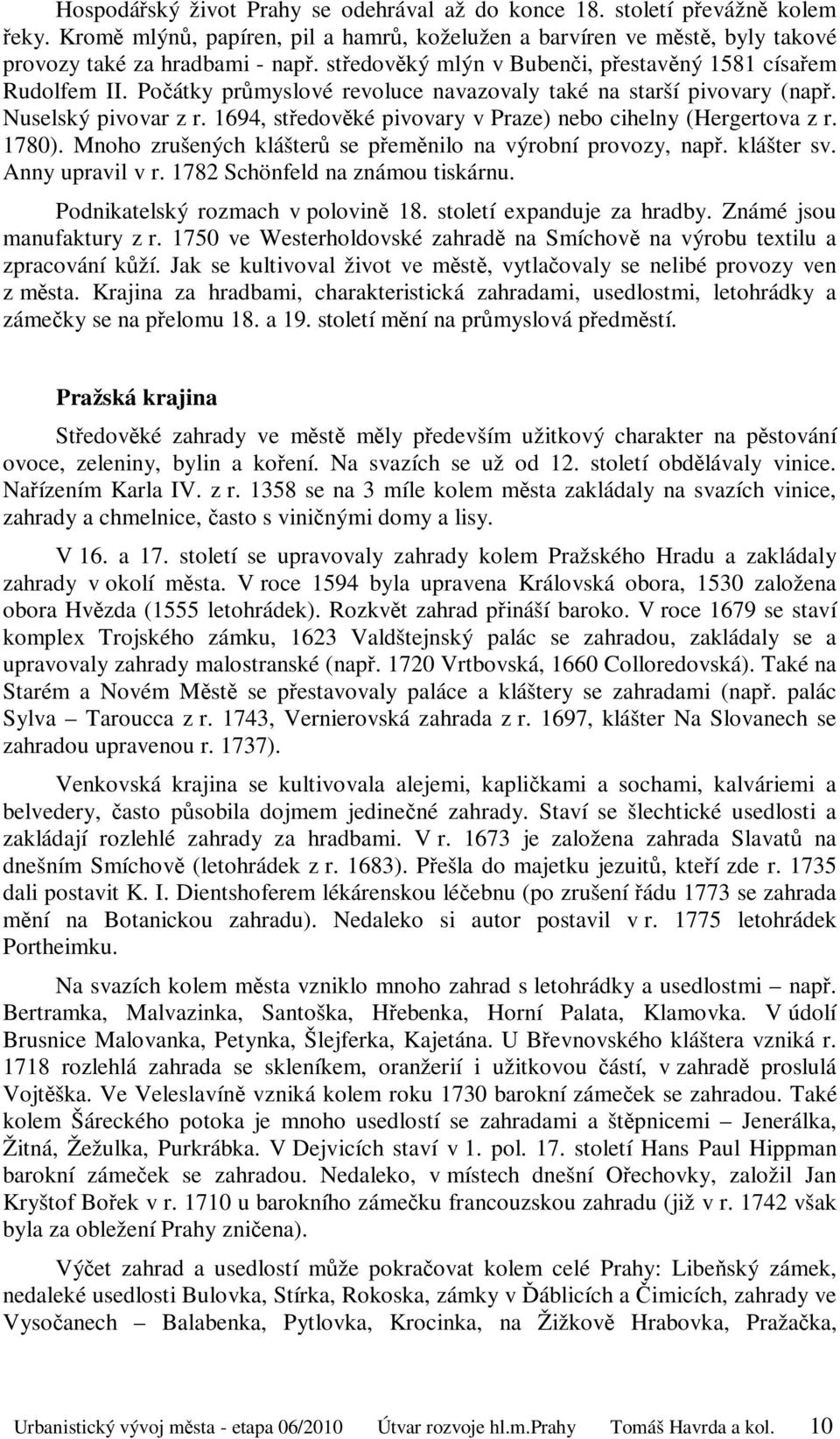 1694, středověké pivovary v Praze) nebo cihelny (Hergertova z r. 1780). Mnoho zrušených klášterů se přeměnilo na výrobní provozy, např. klášter sv. Anny upravil v r. 1782 Schönfeld na známou tiskárnu.