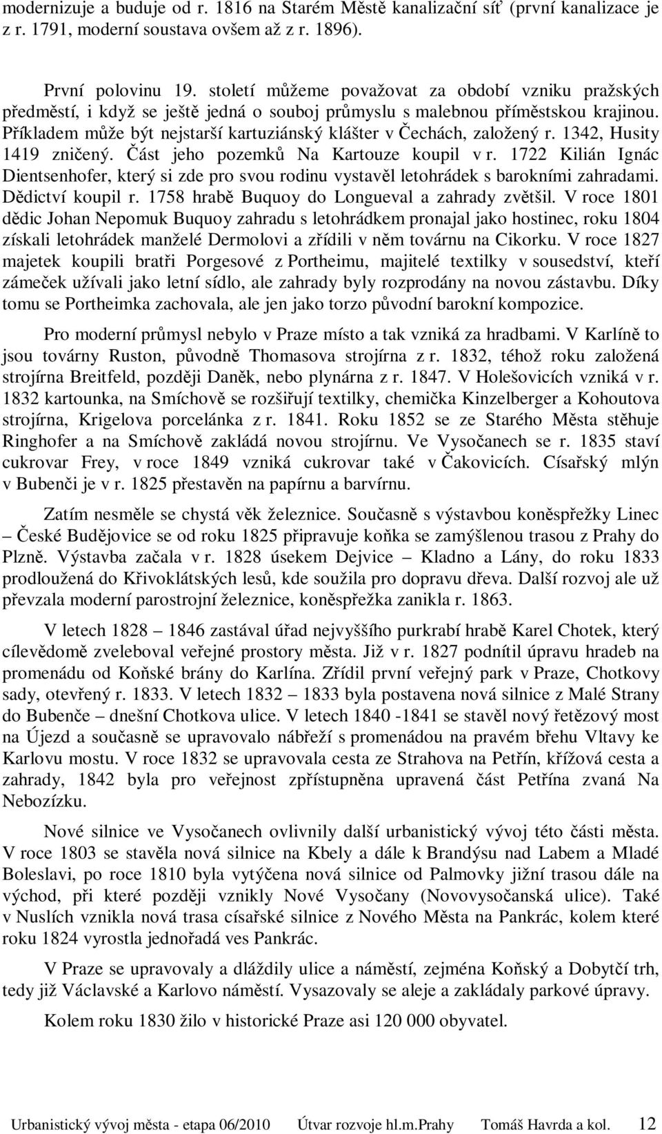 Příkladem může být nejstarší kartuziánský klášter v Čechách, založený r. 1342, Husity 1419 zničený. Část jeho pozemků Na Kartouze koupil v r.