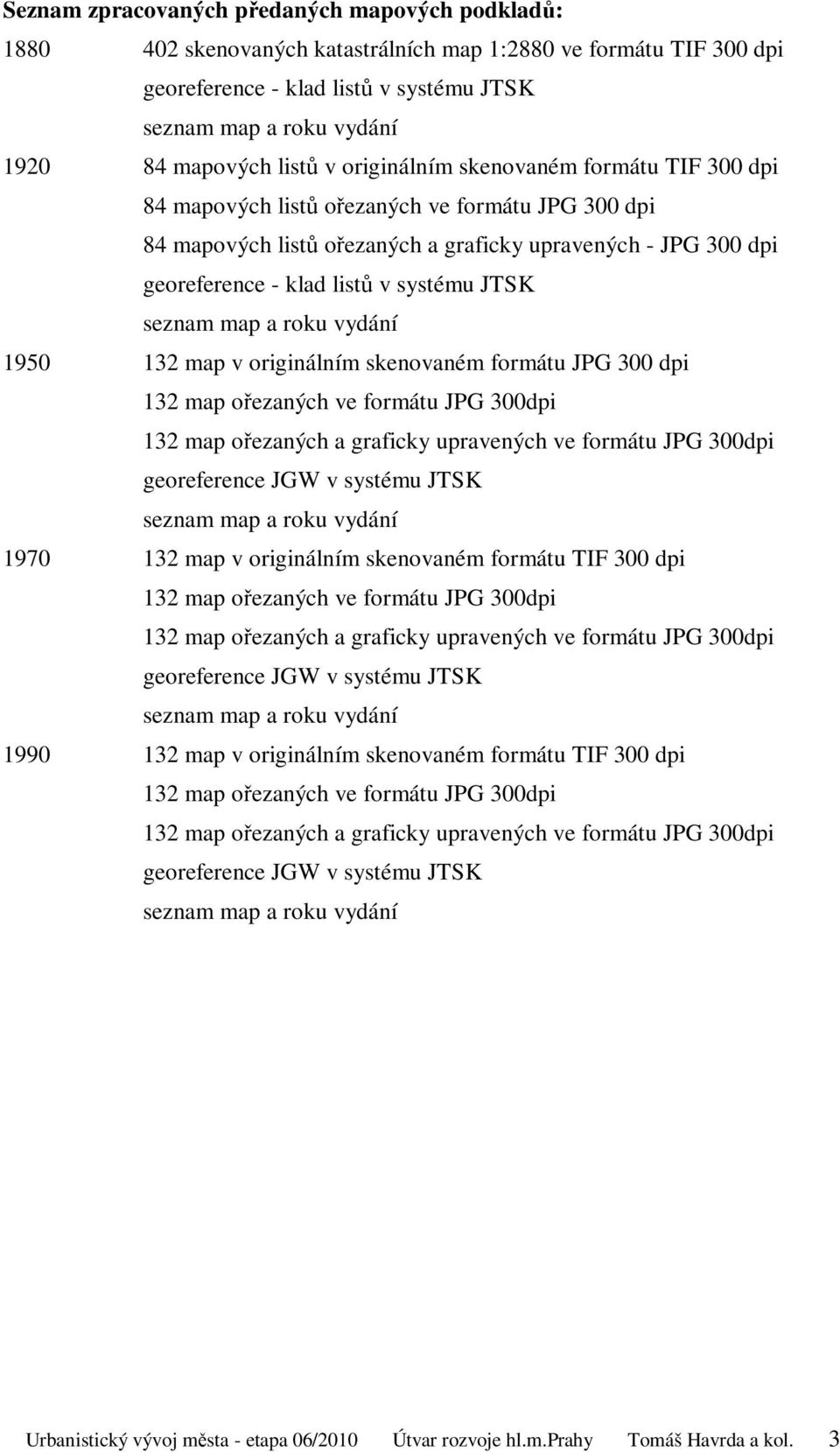 listů v systému JTSK seznam map a roku vydání 1950 132 map v originálním skenovaném formátu JPG 300 dpi 132 map ořezaných ve formátu JPG 300dpi 132 map ořezaných a graficky upravených ve formátu JPG