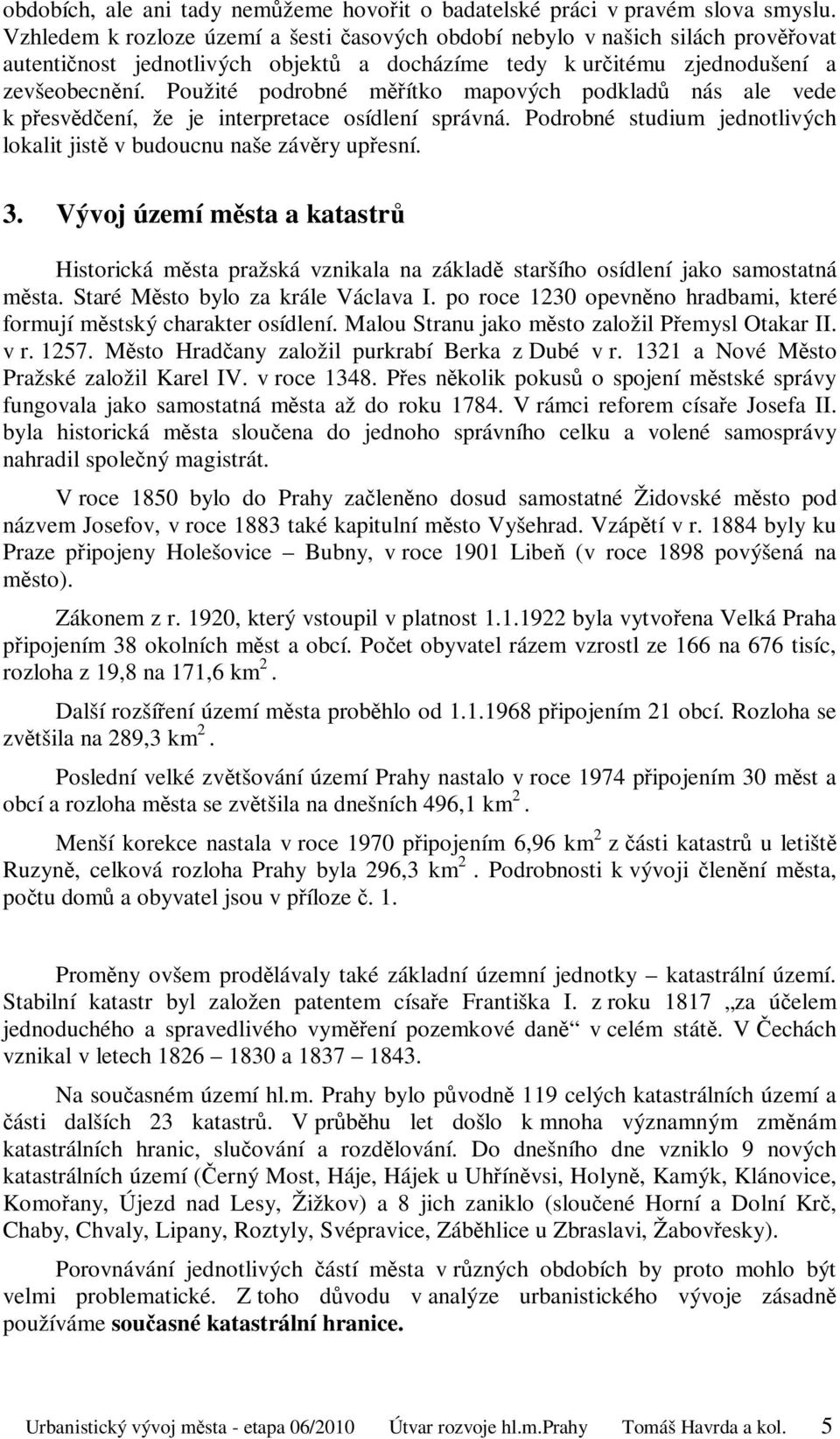 Použité podrobné měřítko mapových podkladů nás ale vede k přesvědčení, že je interpretace osídlení správná. Podrobné studium jednotlivých lokalit jistě v budoucnu naše závěry upřesní. 3.