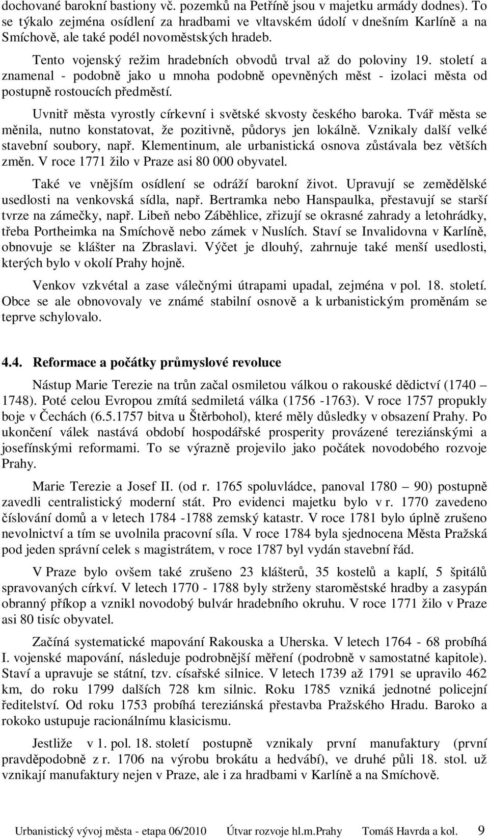 století a znamenal - podobně jako u mnoha podobně opevněných měst - izolaci města od postupně rostoucích předměstí. Uvnitř města vyrostly církevní i světské skvosty českého baroka.