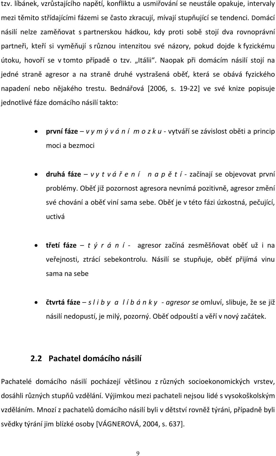 případě o tzv. Itálii. Naopak při domácím násilí stojí na jedné straně agresor a na straně druhé vystrašená oběť, která se obává fyzického napadení nebo nějakého trestu. Bednářová [2006, s.