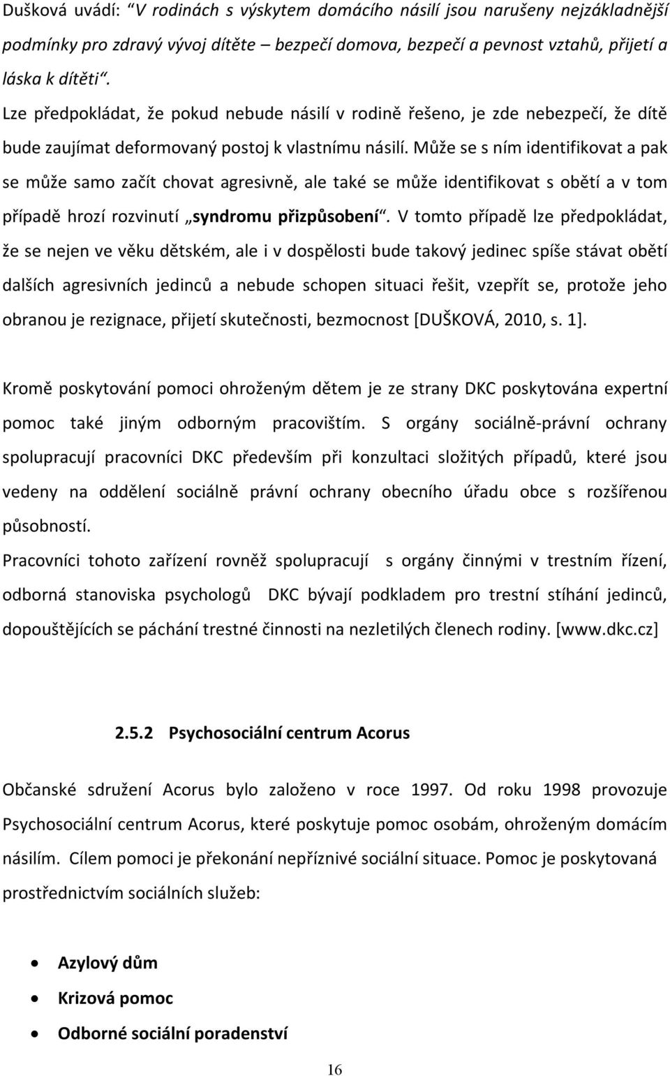 Může se s ním identifikovat a pak se může samo začít chovat agresivně, ale také se může identifikovat s obětí a v tom případě hrozí rozvinutí syndromu přizpůsobení.