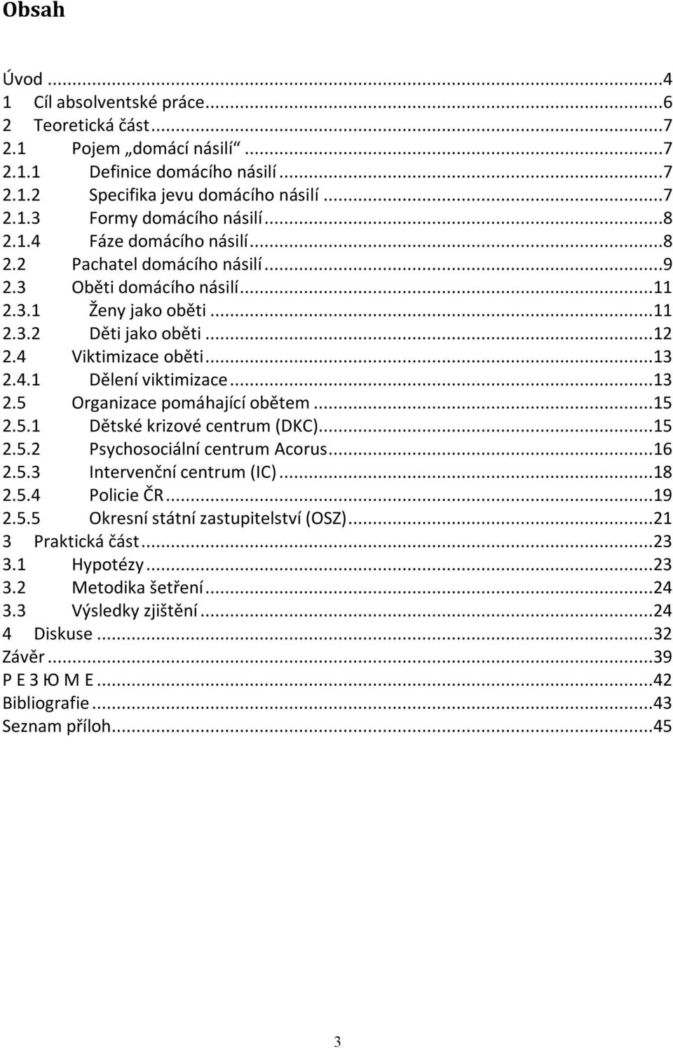 ..13 2.5 Organizace pomáhající obětem...15 2.5.1 Dětské krizové centrum (DKC)...15 2.5.2 Psychosociální centrum Acorus...16 2.5.3 Intervenční centrum (IC)...18 2.5.4 Policie ČR...19 2.5.5 Okresní státní zastupitelství (OSZ).