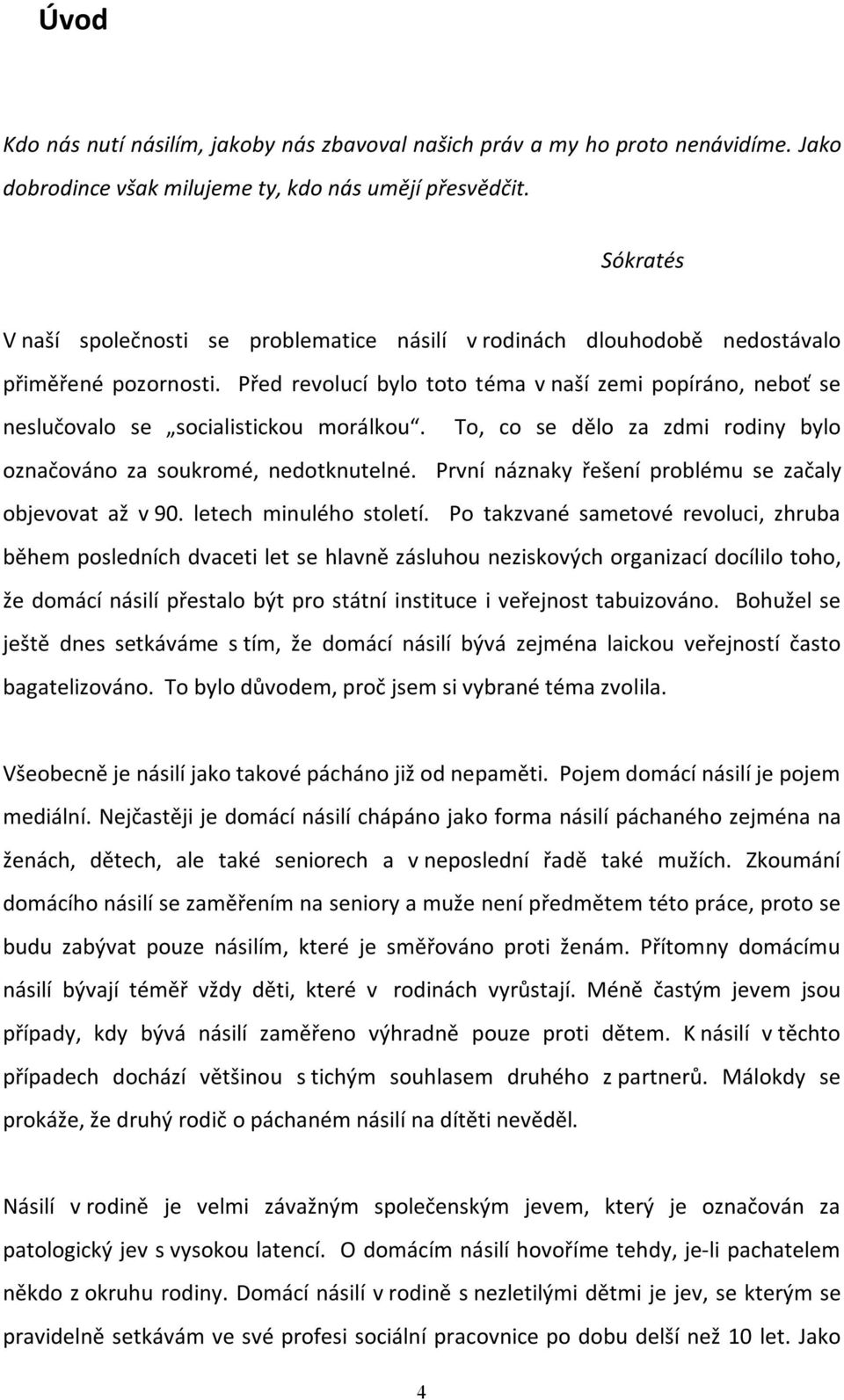 Před revolucí bylo toto téma v naší zemi popíráno, neboť se neslučovalo se socialistickou morálkou. To, co se dělo za zdmi rodiny bylo označováno za soukromé, nedotknutelné.