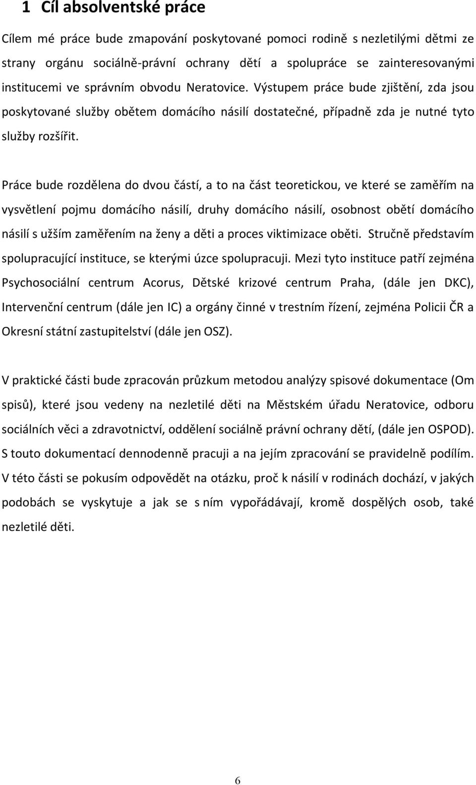 Práce bude rozdělena do dvou částí, a to na část teoretickou, ve které se zaměřím na vysvětlení pojmu domácího násilí, druhy domácího násilí, osobnost obětí domácího násilí s užším zaměřením na ženy