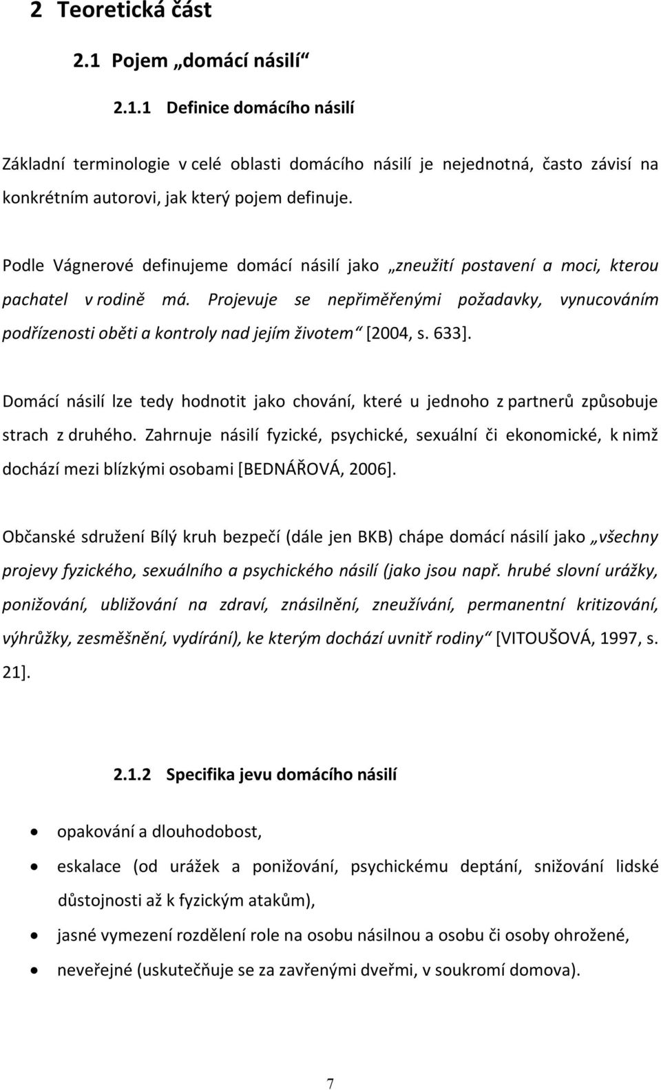 Projevuje se nepřiměřenými požadavky, vynucováním podřízenosti oběti a kontroly nad jejím životem [2004, s. 633].