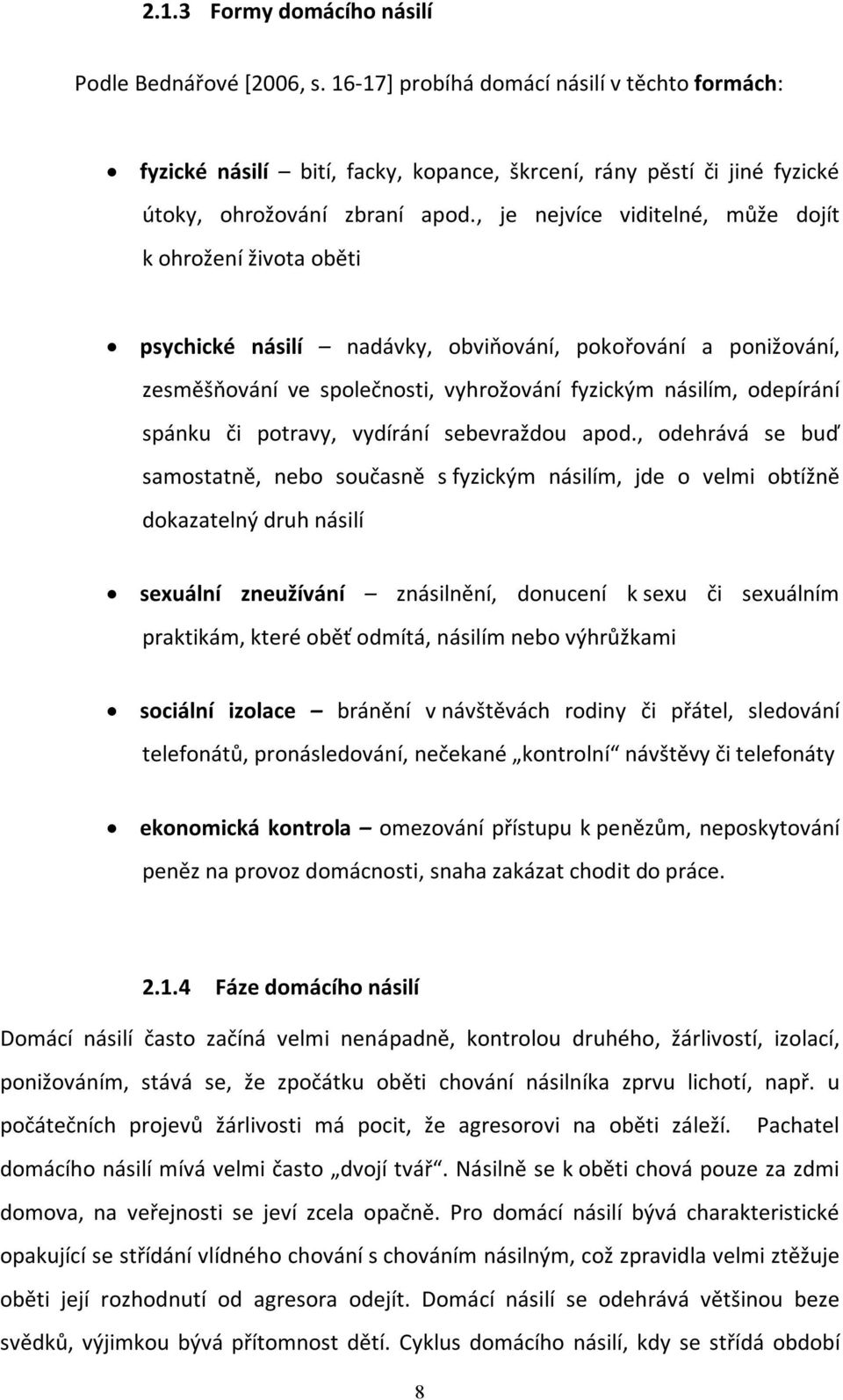 , je nejvíce viditelné, může dojít k ohrožení života oběti psychické násilí nadávky, obviňování, pokořování a ponižování, zesměšňování ve společnosti, vyhrožování fyzickým násilím, odepírání spánku