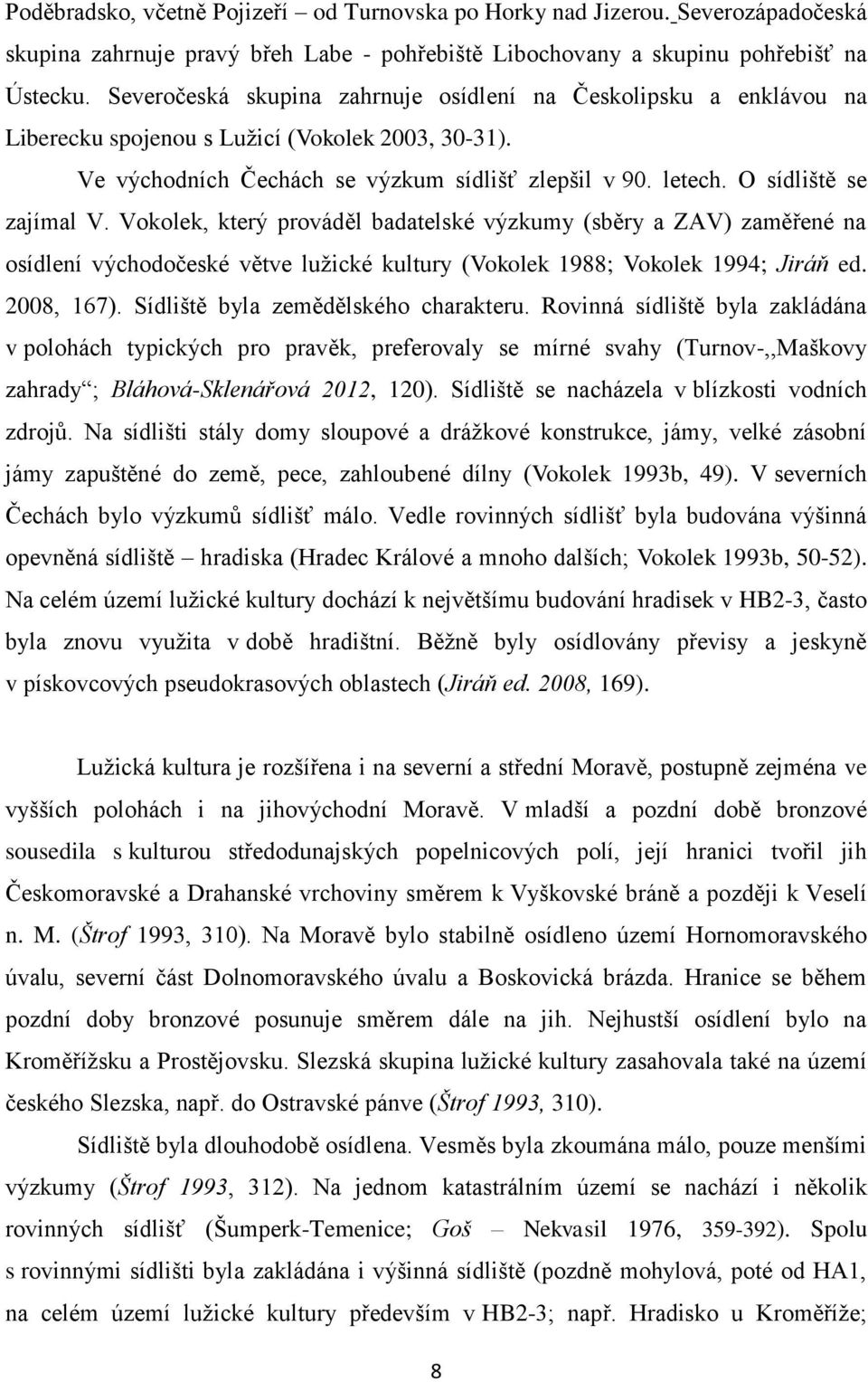 O sídliště se zajímal V. Vokolek, který prováděl badatelské výzkumy (sběry a ZAV) zaměřené na osídlení východočeské větve lužické kultury (Vokolek 1988; Vokolek 1994; Jiráň ed. 2008, 167).