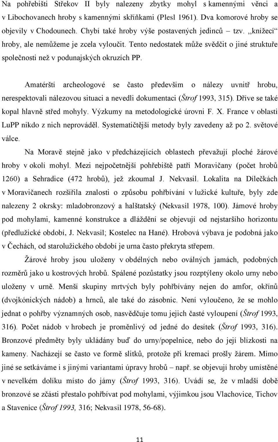 Amatérští archeologové se často především o nálezy uvnitř hrobu, nerespektovali nálezovou situaci a nevedli dokumentaci (Štrof 1993, 315). Dříve se také kopal hlavně střed mohyly.