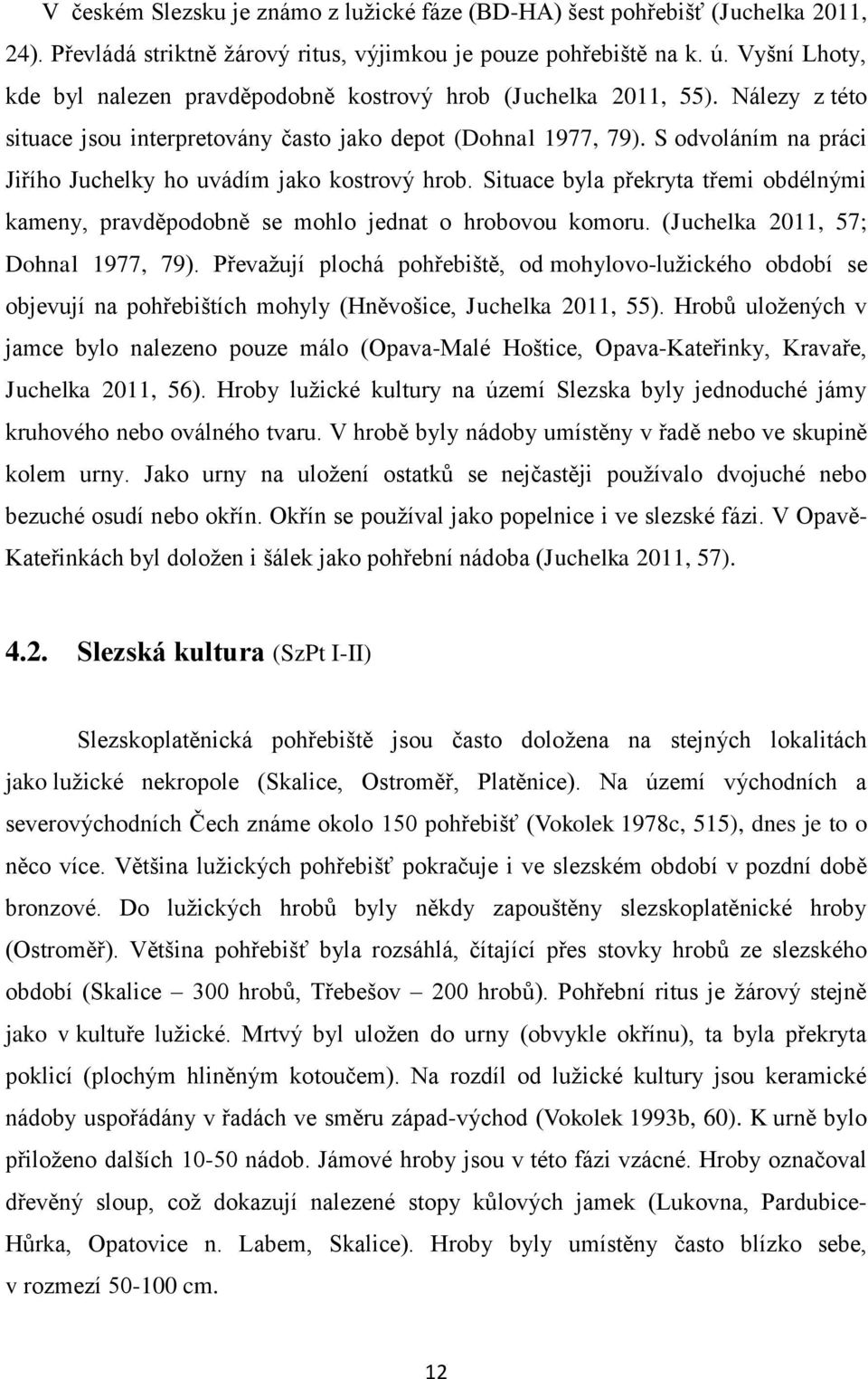 S odvoláním na práci Jiřího Juchelky ho uvádím jako kostrový hrob. Situace byla překryta třemi obdélnými kameny, pravděpodobně se mohlo jednat o hrobovou komoru. (Juchelka 2011, 57; Dohnal 1977, 79).