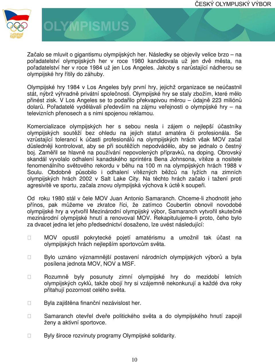 Jakoby s narůstající nádherou se olympijské hry řítily do záhuby. Olympijské hry 1984 v Los Angeles byly první hry, jejichž organizace se neúčastnil stát, nýbrž výhradně privátní společnosti.