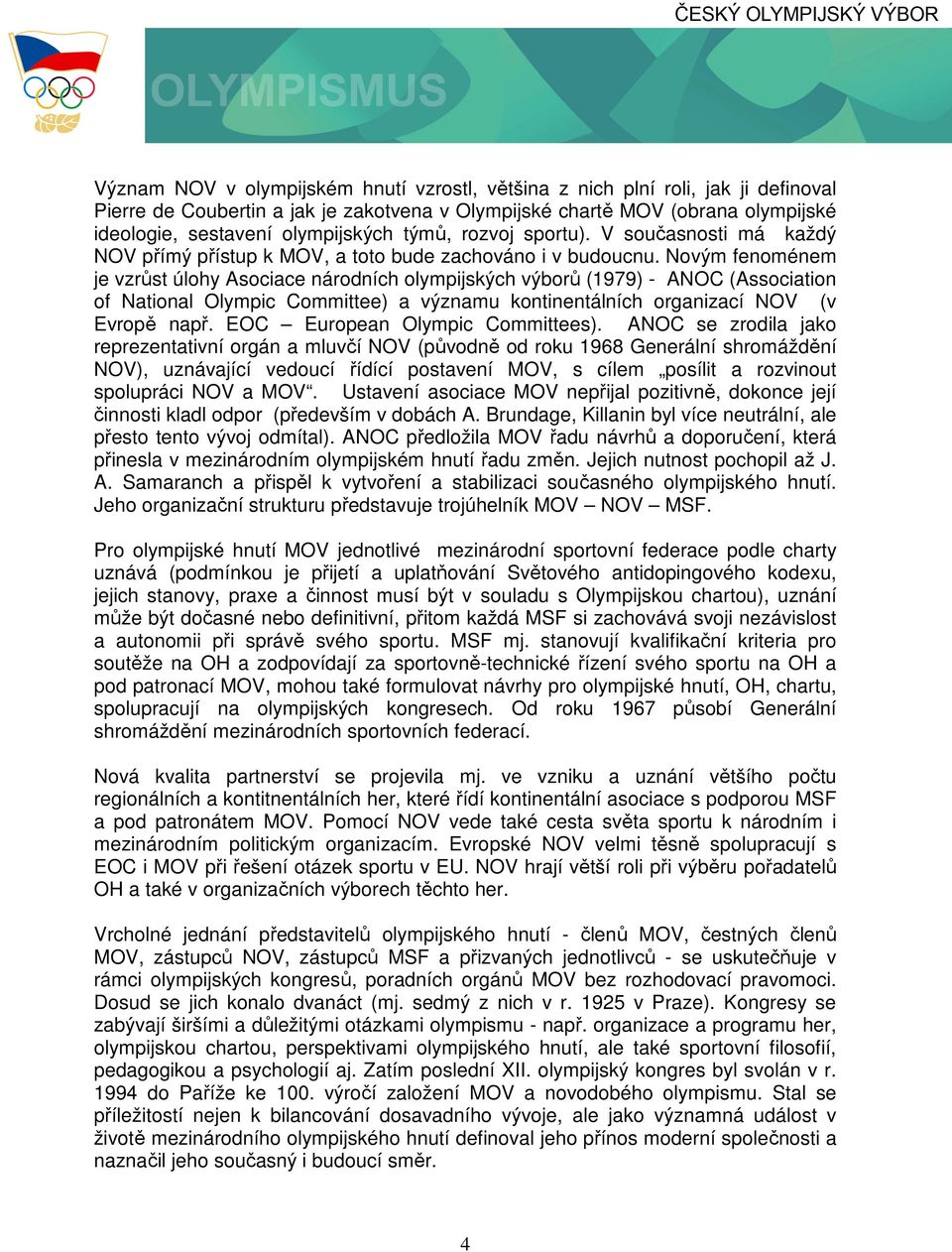 Novým fenoménem je vzrůst úlohy Asociace národních olympijských výborů (1979) - ANOC (Association of National Olympic Committee) a významu kontinentálních organizací NOV (v Evropě např.