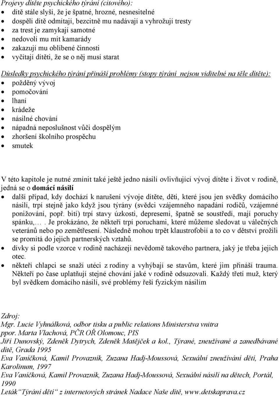 pomočování lhaní krádeže násilné chování nápadná neposlušnost vůči dospělým zhoršení školního prospěchu smutek V této kapitole je nutné zmínit také ještě jedno násilí ovlivňující vývoj dítěte i život