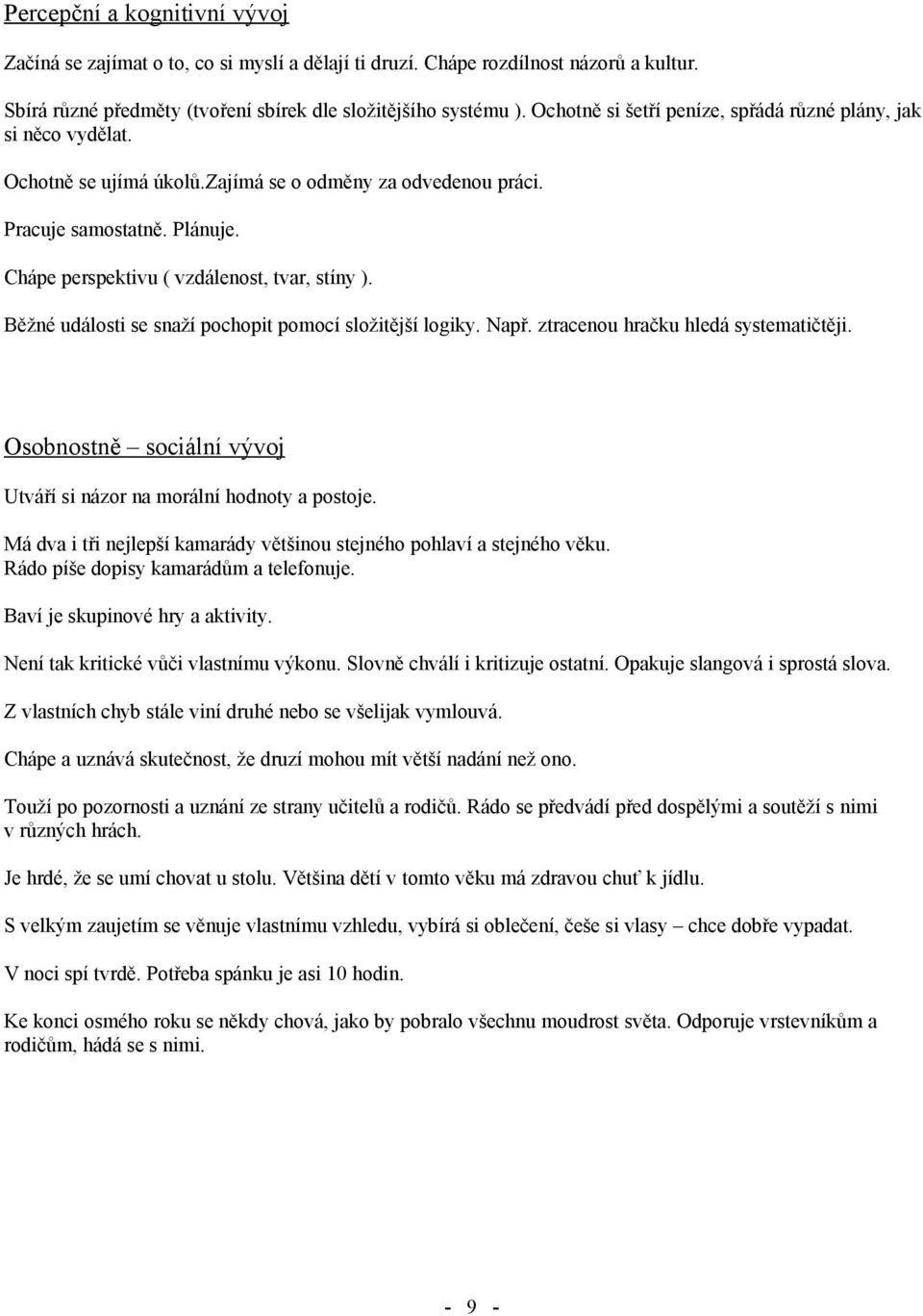 Chápe perspektivu ( vzdálenost, tvar, stíny ). Běžné události se snaží pochopit pomocí složitější logiky. Např. ztracenou hračku hledá systematičtěji.