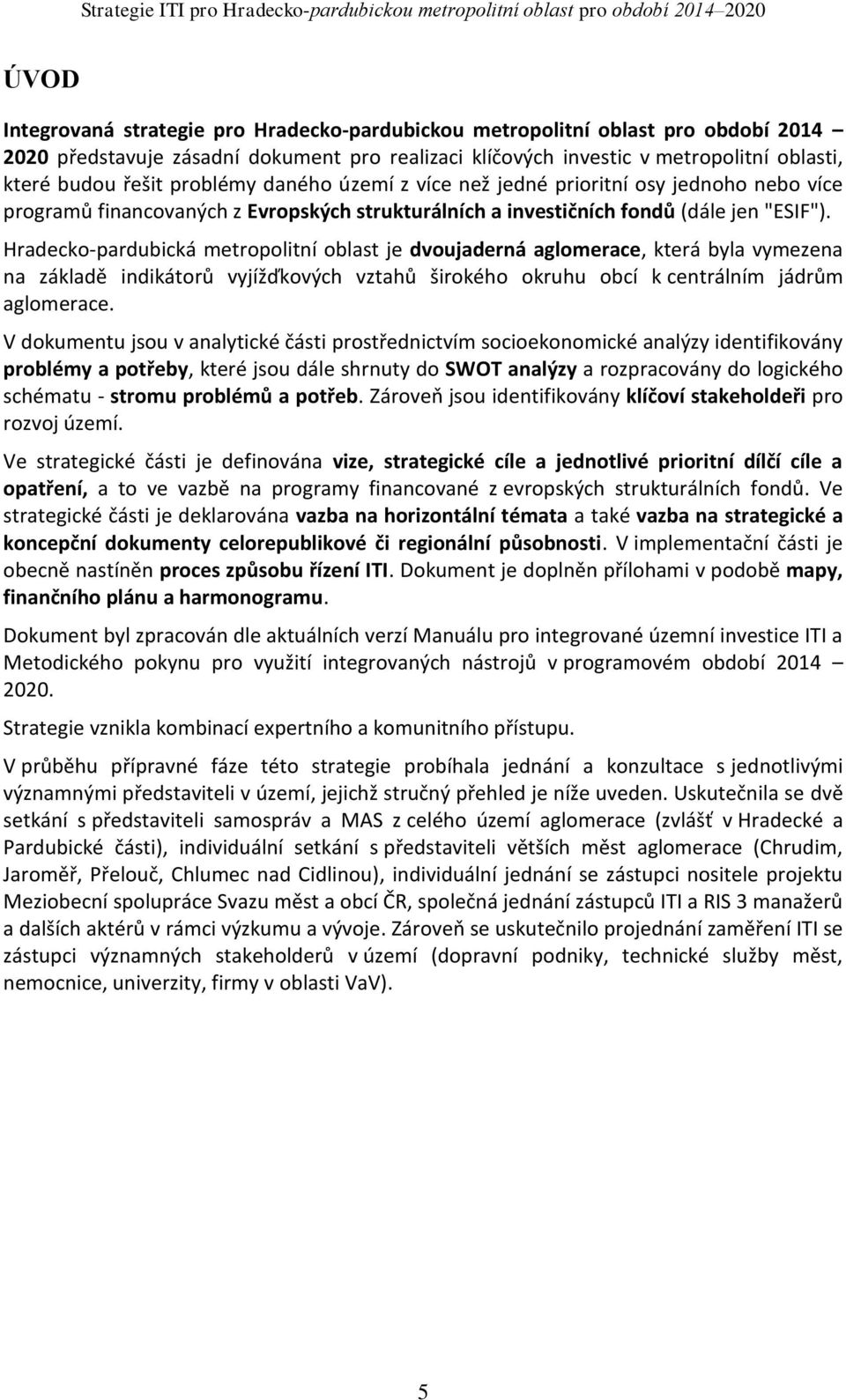 Hradecko-pardubická metropolitní oblast je dvoujaderná aglomerace, která byla vymezena na základě indikátorů vyjížďkových vztahů širokého okruhu obcí k centrálním jádrům aglomerace.