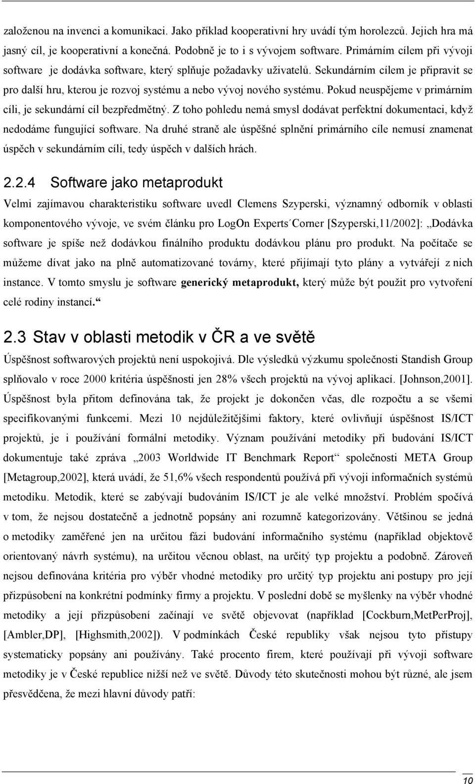 Pokud neuspějeme v primárním cíli, je sekundární cíl bezpředmětný. Z toho pohledu nemá smysl dodávat perfektní dokumentaci, když nedodáme fungující software.