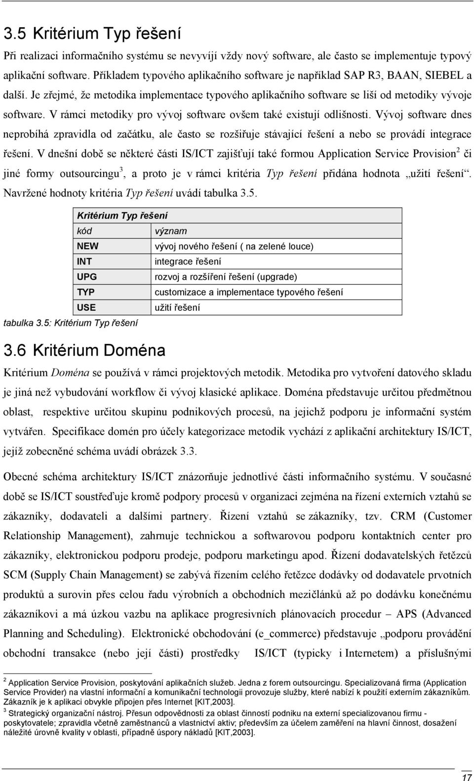 V rámci metodiky pro vývoj software ovšem také existují odlišnosti. Vývoj software dnes neprobíhá zpravidla od začátku, ale často se rozšiřuje stávající řešení a nebo se provádí integrace řešení.