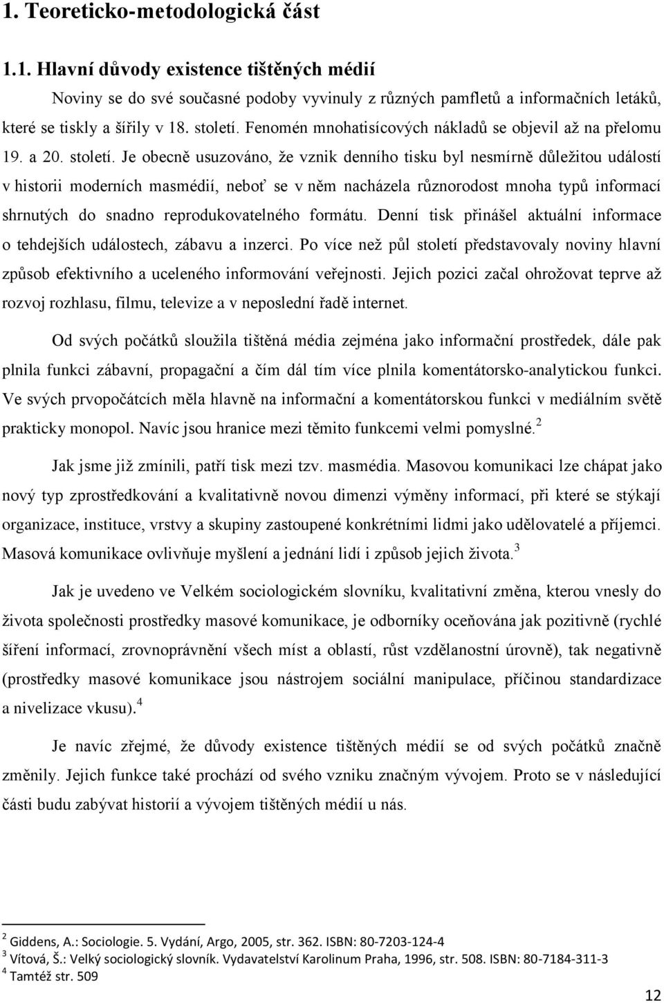 Je obecně usuzováno, že vznik denního tisku byl nesmírně důležitou událostí v historii moderních masmédií, neboť se v něm nacházela různorodost mnoha typů informací shrnutých do snadno