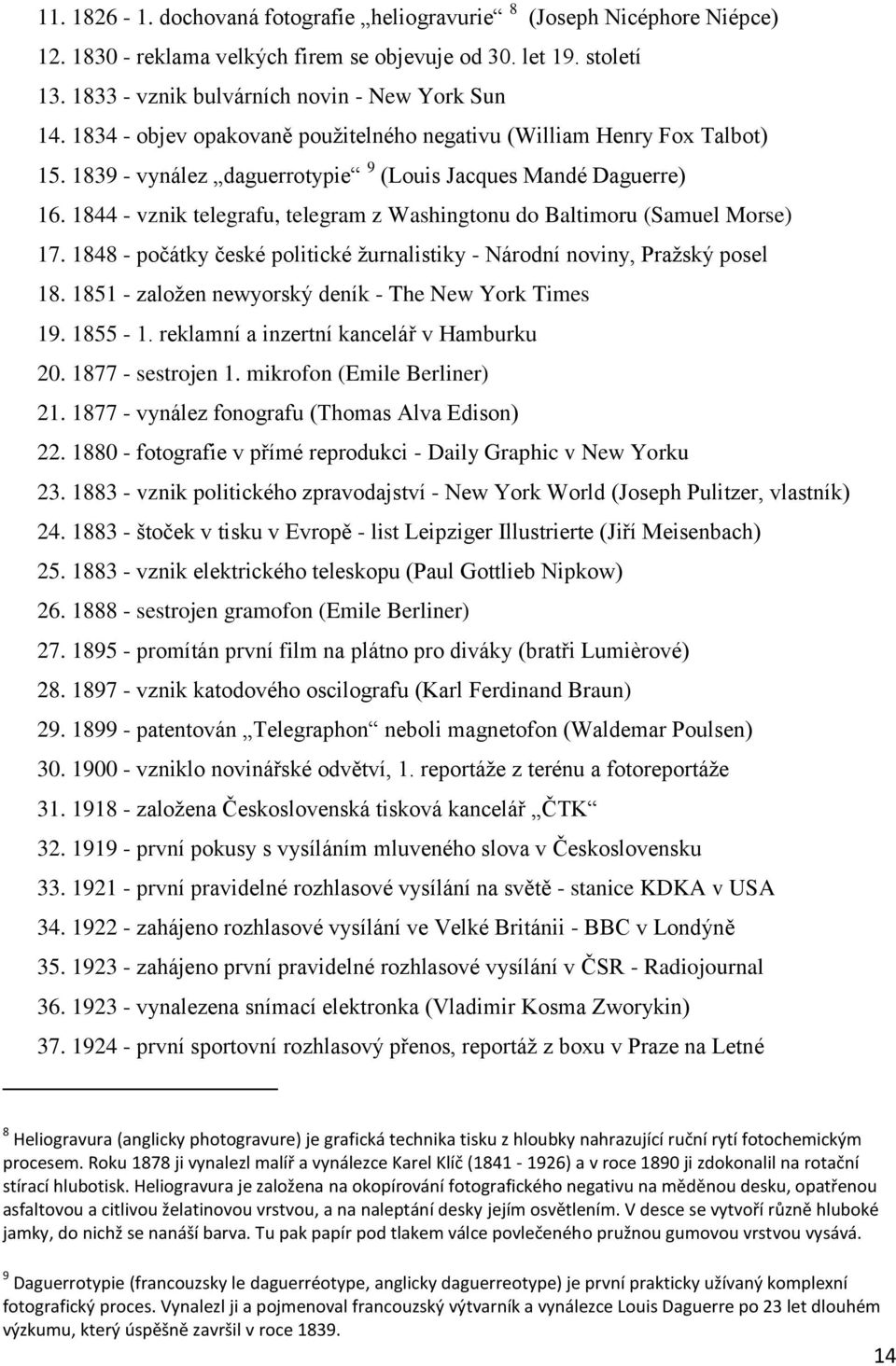 1844 - vznik telegrafu, telegram z Washingtonu do Baltimoru (Samuel Morse) 17. 1848 - počátky české politické žurnalistiky - Národní noviny, Pražský posel 18.