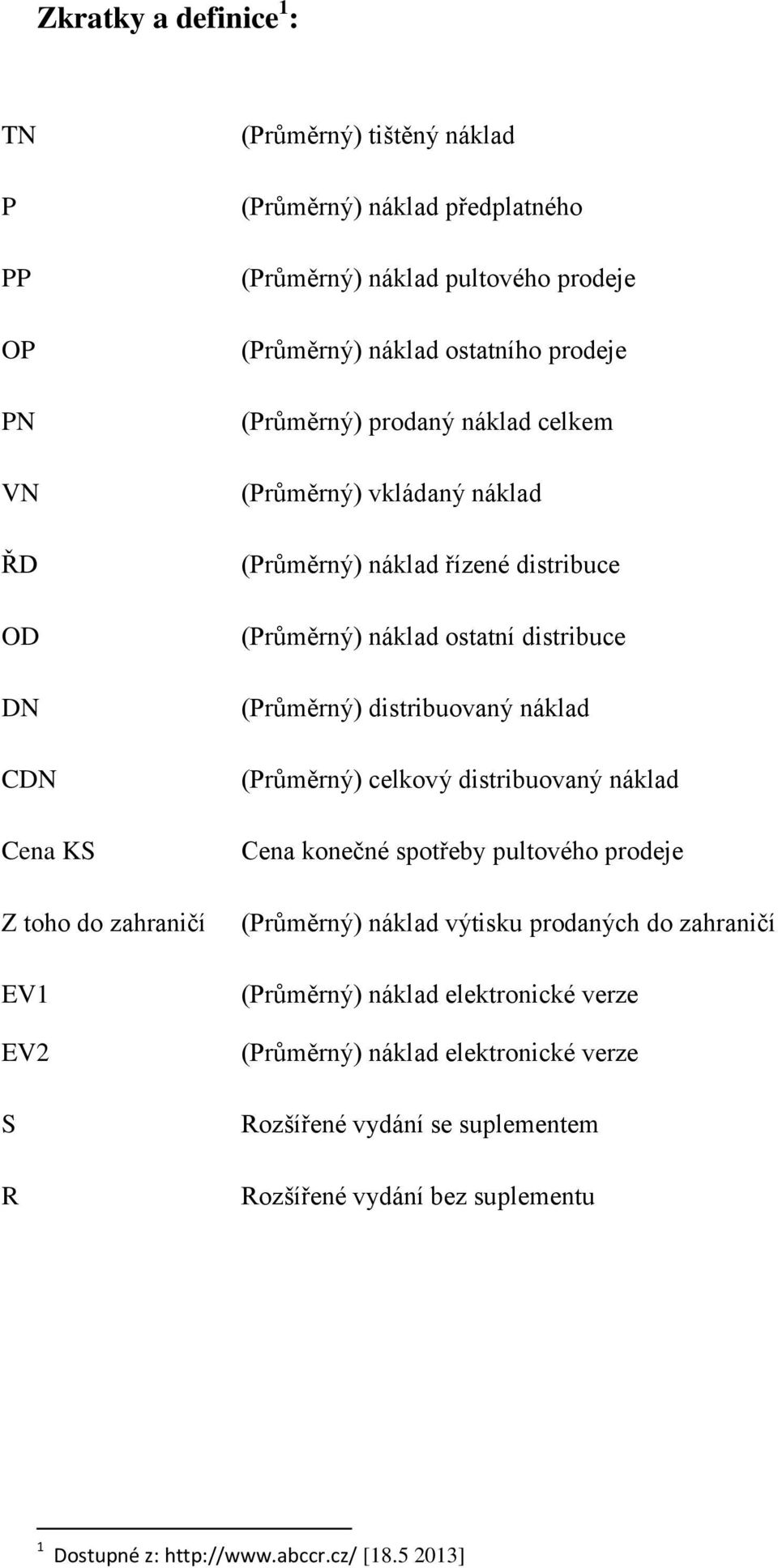 ostatní distribuce (Průměrný) distribuovaný náklad (Průměrný) celkový distribuovaný náklad Cena konečné spotřeby pultového prodeje (Průměrný) náklad výtisku prodaných do