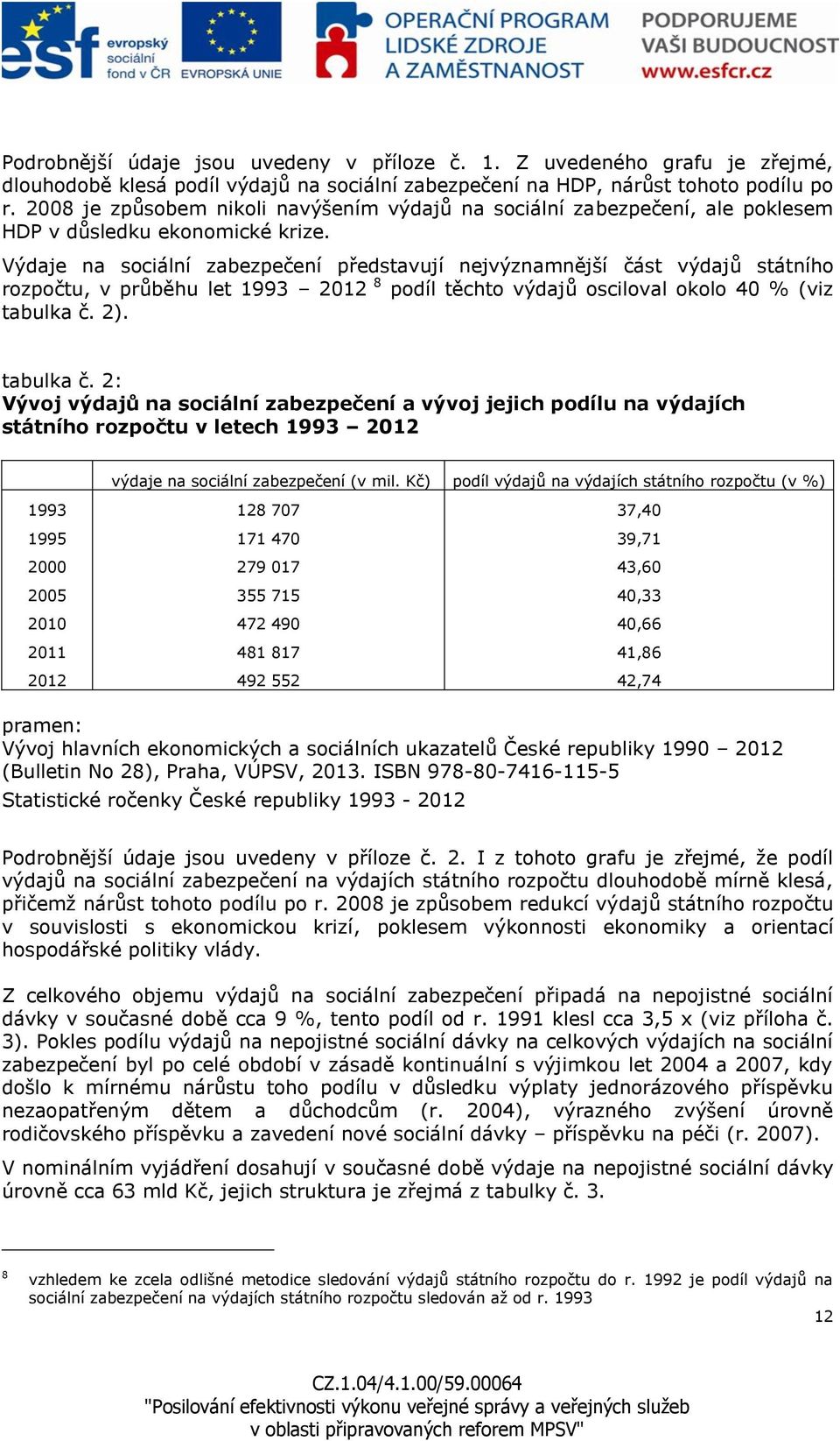 Výdaje na sociální zabezpečení představují nejvýznamnější část výdajů státního rozpočtu, v průběhu let 1993 2012 8 podíl těchto výdajů osciloval okolo 40 % (viz tabulka č.