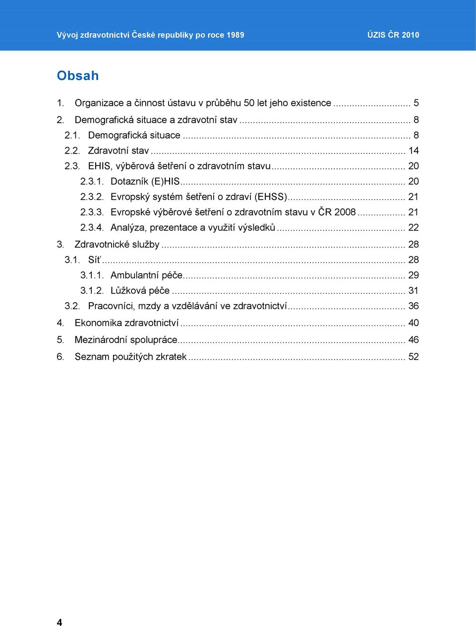 .. 21 2.3.4. Analýza, prezentace a využití výsledků... 22 3. Zdravotnické služby... 28 3.1. Síť... 28 3.1.1. Ambulantní péče... 29 3.1.2. Lůžková péče... 31 3.2. Pracovníci, mzdy a vzdělávání ve zdravotnictví.