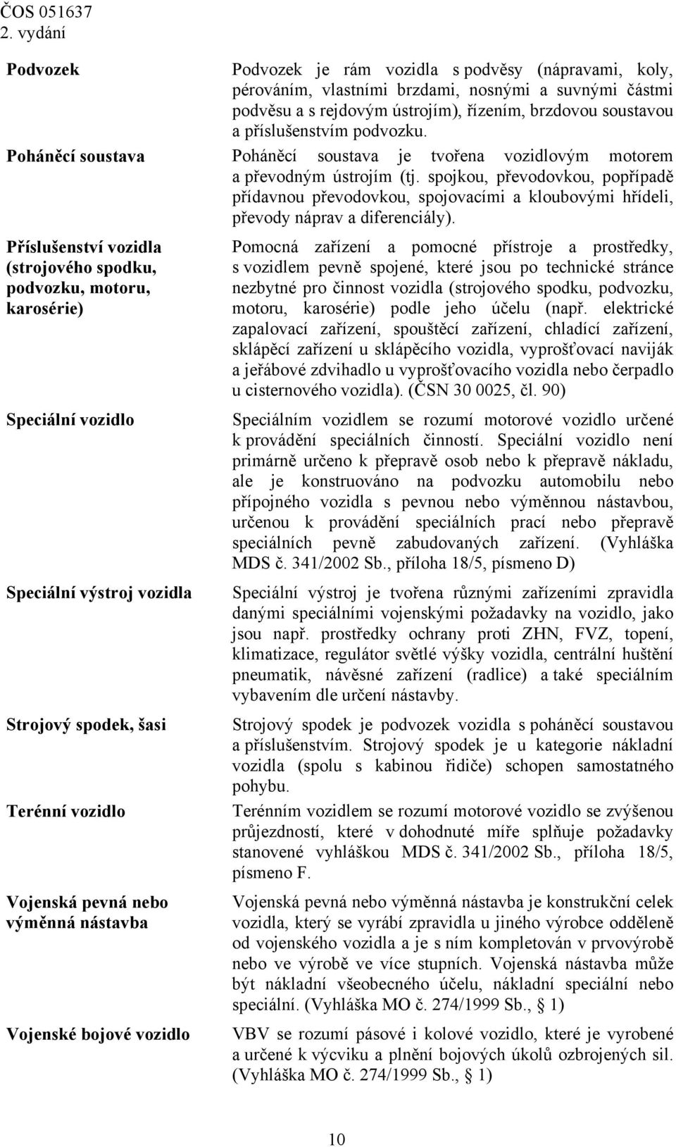 spojkou, převodovkou, popřípadě přídavnou převodovkou, spojovacími a kloubovými hřídeli, převody náprav a diferenciály).