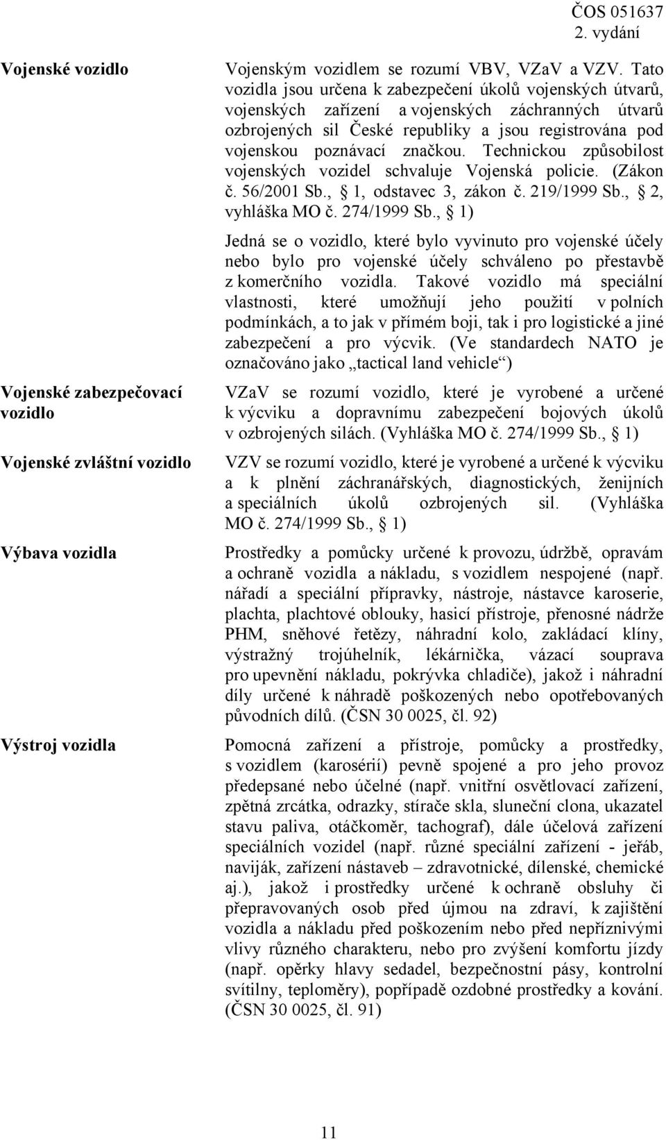 Technickou způsobilost vojenských vozidel schvaluje Vojenská policie. (Zákon č. 56/2001 Sb., 1, odstavec 3, zákon č. 219/1999 Sb., 2, vyhláška MO č. 274/1999 Sb.