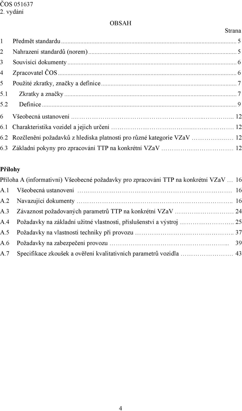 . 12 Přílohy (informativní) Všeobecné požadavky pro zpracování TTP na konkrétní VZaV 16 A.1 Všeobecná ustanovení. 16 A.2 Navazující dokumenty.. 16 A.3 Závaznost požadovaných parametrů TTP na konkrétní VZaV.