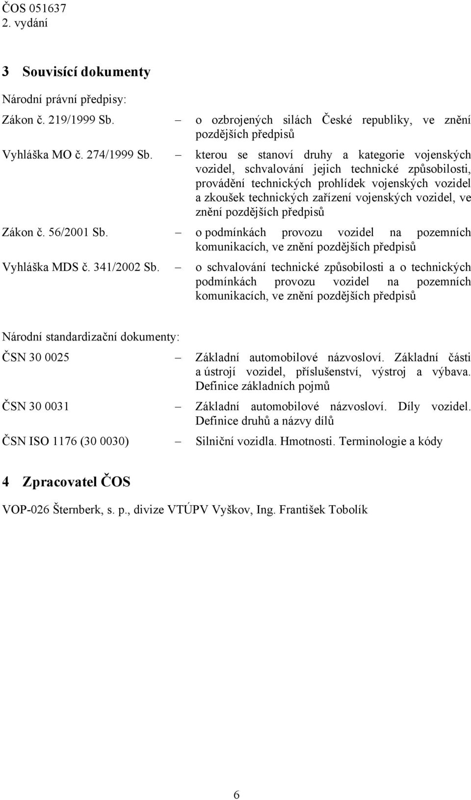 vozidel, ve znění pozdějších předpisů Zákon č. 56/2001 Sb. o podmínkách provozu vozidel na pozemních komunikacích, ve znění pozdějších předpisů Vyhláška MDS č. 341/2002 Sb.