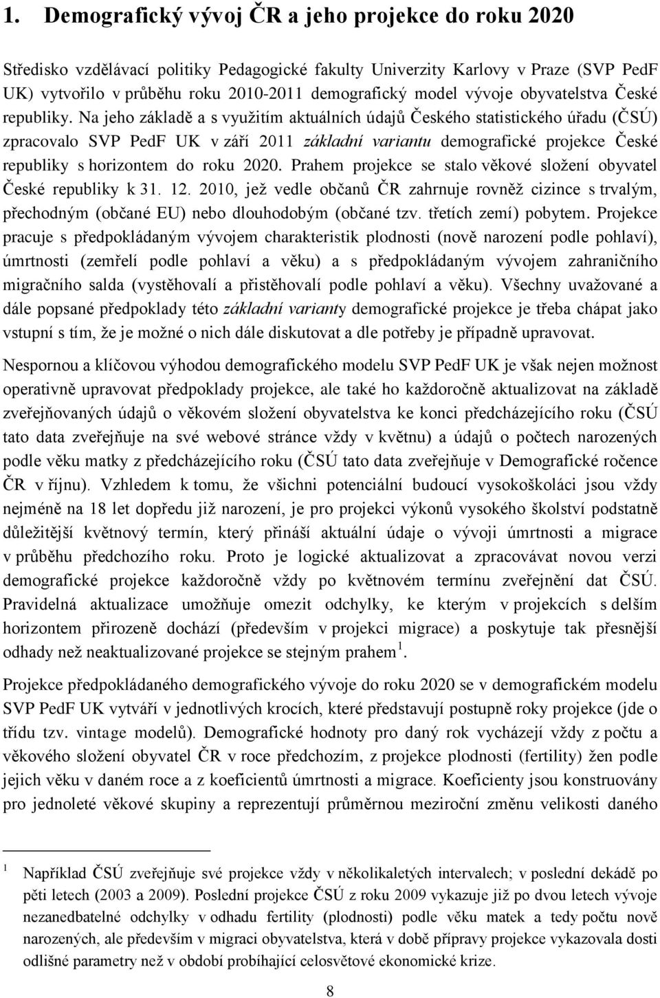 Na jeho základě a s využitím aktuálních údajů Českého statistického úřadu (ČSÚ) zpracovalo SVP PedF UK v září 2011 základní variantu demografické projekce České republiky s horizontem do roku 2020.