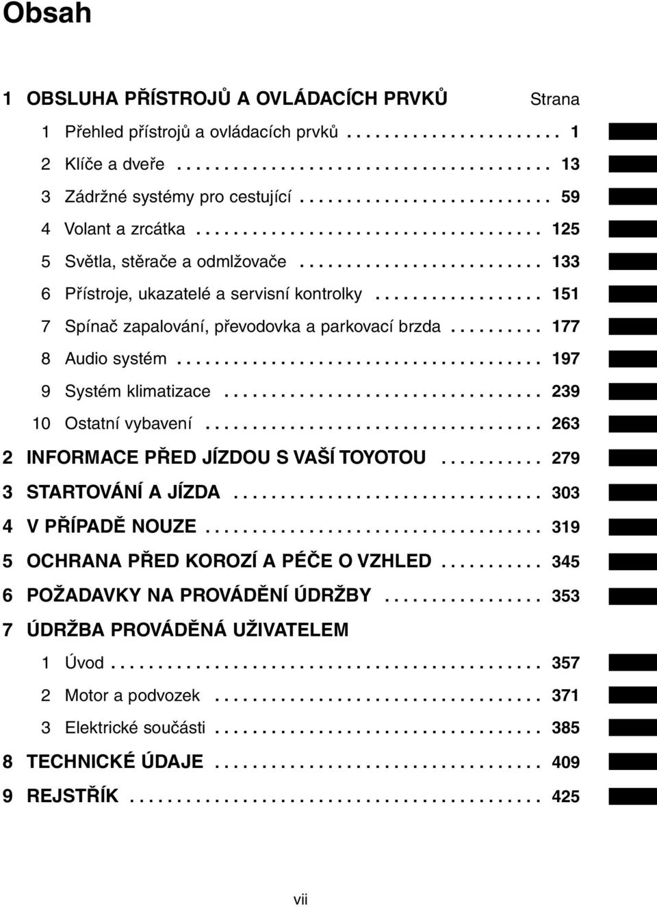 ................. 151 7 Spínač zapalování, převodovka a parkovací brzda.......... 177 8 Audio systém....................................... 197 9 Systém klimatizace.................................. 239 10 Ostatní vybavení.