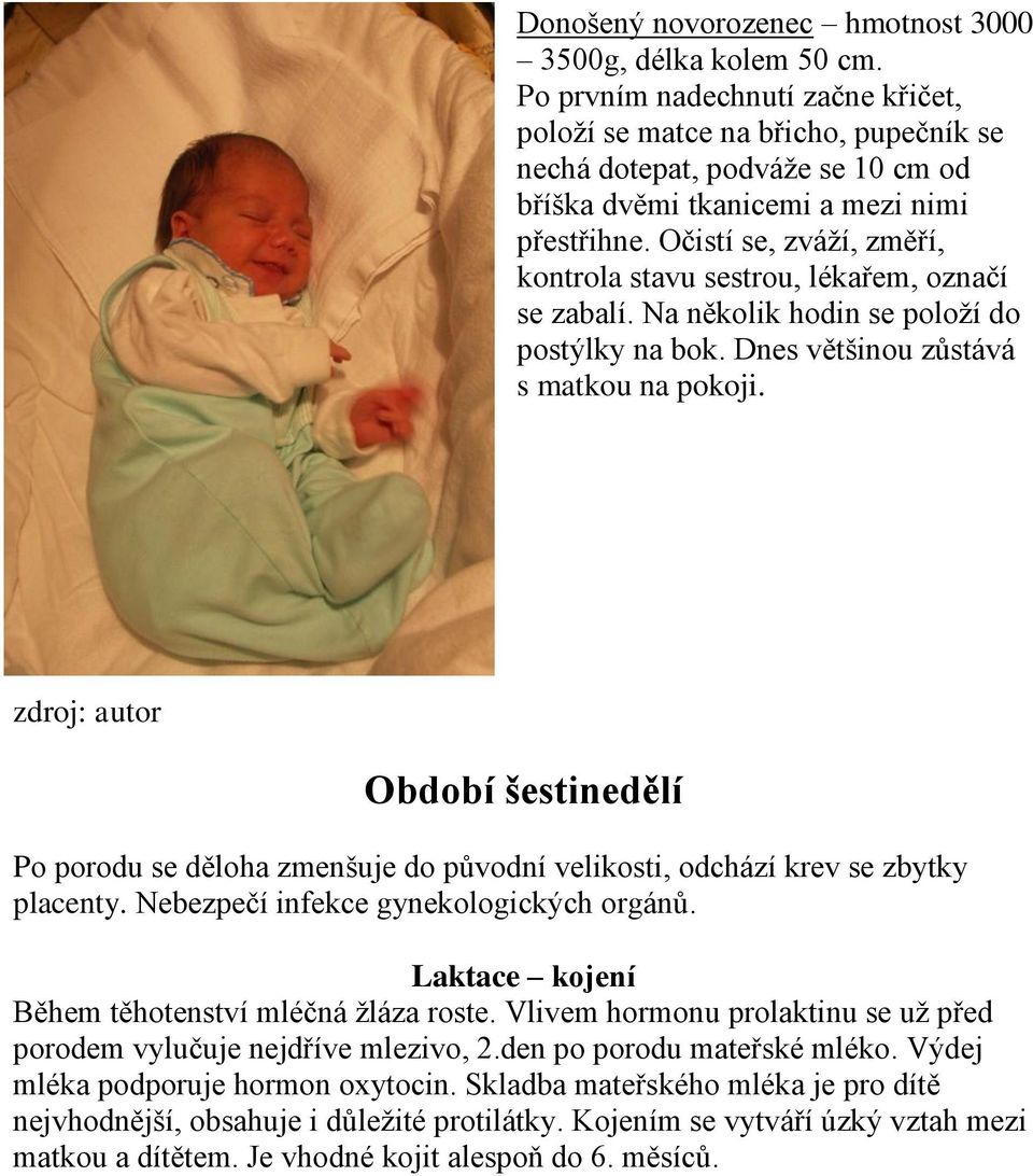 Očistí se, zváží, změří, kontrola stavu sestrou, lékařem, označí se zabalí. Na několik hodin se položí do postýlky na bok. Dnes většinou zůstává s matkou na pokoji.